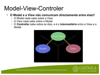 Model-View-Controler O Model e a View não comunicam directamente entre elas!! O Model nada sabe sobre a View A View nada sabe sobre o Model O  Controller  sabe sobre os dois, e é o  intermediário  entre a View e o Model http://www.stanford.edu/class/cs193p/cgi-bin/drupal/downloads-2010-winter   