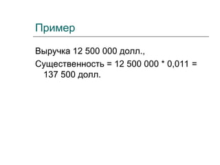 Пример
Выручка 12 500 000 долл.,
Существенность = 12 500 000 * 0,011 =
137 500 долл.
 