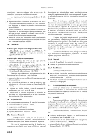 PRÁTICAS   DE   CONSTRUÇÃO



betuminoso e na realização de todas as operações de                   betuminoso será aplicado logo após o umedecimento da
execução e controle de qualidade necessárias.                         superfície, mediante aspersão de pequena quantidade de água.
         As imprimaduras betuminosas poderão ser de três              A aplicação do material será feita sob condições atmosféricas
tipos:                                                                favoráveis.

• impermeabilizante - constituída de materiais com baixa                     Antes de se iniciar a distribuição do material
  viscosidade na temperatura de aplicação e cura demorada,            betuminoso, serão medidas e comparadas entre si as vazões
  que penetram na superfície pintada, diminuindo sua                  dos bicos de barra de distribuição, de forma que apresentem
  permeabilidade;                                                     uniformidade de aspersão. A distribuição do material
                                                                      betuminoso não poderá ser iniciada enquanto não for atingida
• ligante - constituída de materiais com alta viscosidade na
  temperatura de aplicação e cura rápida, que formam uma              e mantida, no material existente dentro do veículo
  película aderente à superfície pintada e que aderirá à              distribuidor, a temperatura necessária à obtenção de
  camada do pavimento sobre ela executada;                            viscosidade adequada à distribuição.
• auxiliar de ligação para tratamentos superficiais com lama                  O veículo distribuidor deverá percorrer a extensão a
  asfáltica constituída do mesmo tipo de emulsão utilizada            ser imprimada em velocidade uniforme, segundo trajetória
  para a preparação da lama asfáltica.                                eqüidistante do eixo da pista. A distribuição será feita com a
                                                                      mangueira de operação manual sempre que a superfície a
2.8.1 Materiais                                                       ser imprimada não permitir a utilização de barra de
                                                                      distribuição. Nas fendas, a aplicação será executada com o
Materiais para Imprimadura Impermeabilizante:                         regador tipo bico de pato.
• asfaltos diluídos de cura média dos tipos CM-30, CM-70                     Os serviços executados serão protegidos contra a
  e CM-250 satisfazendo às exigências contidas na                     ação destruidora das águas pluviais, do trânsito e de outros
  Especificação EB 651/73.
                                                                      agentes que possam danificá-los.
Materiais para Imprimadura ligante:
                                                                      2.8.4 Controle
• cimento asfáltico de petróleo do tipo CAP-7,
  satisfazendo à Especificação EB 78/86;                              • controle da qualidade dos materiais betuminosos;
• asfaltos diluídos de cura rápida dos tipos CR-250 e CR-             • controle de quantidade de material aplicado.
  800, satisfazendo à Especificação EB 652/73;
                                                                      2.8.5 Recebimento
• emulsões asfálticas catiônicas dos tipos RR-1C e RR-
  2C, satisfazendo à Especificação EB 472/84.                                Os serviços serão aceitos se:
       Materiais para Imprimadura Auxiliar de Ligação para            • não existirem falhas nem diferenças de densidades de
Tratamentos Superficiais com Lama Asfáltica:                            aplicação, relativamente à densidade especificada no
• empregar-se-á a mesma emulsão utilizada na preparação                 projeto, maiores que    0,1 L/m2;
  da lama asfáltica;                                                  • não forem encontradas semi-larguras menores que as
• será permitida a aplicação de todas as emulsões que                   estabelecidas no projeto.
  satisfizerem às exigências contidas na Especificação EB
  599/73;                                                             2.9    Tratamento Superficial Betuminoso
• a emulsão será diluída em água à razão de uma parte de                     Os serviços para execução do tratamento superficial
  emulsão para uma a três partes de água;                             betuminoso consistirão no fornecimento dos materiais e na
                                                                      realização de todas as operações construtivas e de controle
• a temperatura da emulsão preparada, no momento de
                                                                      de qualidade necessárias.
  aplicação, será adequada à obtenção de uma viscosidade
  Saybolt-Furol de 25 a 100 segundos.
                                                                      2.9.1 Materiais
2.8.2 Equipamentos                                                            Os agregados, obtidos por britagem de fragmentos de
•   recipientes para armazenamento de material betuminoso;            rocha ou de pedregulho, deverão satisfazer às especificações
•   vassouras mecânicas rotativas e outros;                           do projeto. Se necessários, serão utilizados melhoradores
                                                                      de adesividade na mesma quantidade utilizada no laboratório,
•   equipamentos para limpeza;                                        para a obtenção da adesividade mínima exigida.
•   distribuidores de material betuminoso;
                                                                             Os materiais betuminosos a serem utilizados poderão
•   pequenas ferramentas, utensílios e outros.
                                                                      ser:
2.8.3 Processo Executivo                                              • cimentos asfálticos do tipo CAP-7, satisfazendo às
       A superfície sobre a qual vai ser executada a                    exigências da Especificação EB 78/86;
imprimadura será varrida, de modo a remover materiais                 • asfaltos diluídos de cura rápida, satisfazendo às exigências
estranhos tais como solos, poeiras e materiais orgânicos.               contidas na Especificação EB 652/73;
      No caso de imprimadura auxiliar de ligação para                 • asfaltos diluídos de cura média, satisfazendo às exigências
tratamentos superficiais com lama asfáltica, o material                 da especificação EB 651/73;


112 /2
 