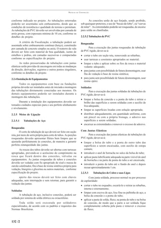 PRÁTICAS   DE   CONSTRUÇÃO



conforme indicado no projeto. As tubulações enterradas                           As conexões serão de aço forjado, sendo proibido,
poderão ser assentadas sem embasamento, desde que as                      sob quaisquer pretextos, o uso de “bocas-de-lobo”, ou “curvas
condições de resistência e qualidade do terreno o permitam.               de miter”. As extremidades poderão ser rosqueadas, de encaixe
As tubulações de PVC deverão ser envolvidas por camada de                 para solda ou chanfradas.
areia grossa, com espessura mínima de 10 cm, conforme os
detalhes do projeto.                                                      2.2.5.2 Tubulações de PVC

       A critério da Fiscalização, a tubulação poderá ser
                                                                          Rosqueadas
assentada sobre embasamento contínuo (berço), constituído
por camada de concreto simples ou areia. O reaterro da vala                     Para a execução das juntas rosqueadas de tubulação
deverá ser feito com material de boa qualidade, isento de                 de PVC rígido, dever-se-á:
entulhos e pedras, em camadas sucessivas e compactadas                    • cortar o tubo em seção reta, removendo as rebarbas;
conforme as especificações do projeto.                                    • usar tarraxas e cossinetes apropriados ao material;
        As redes pressurizadas de tubulações com juntas                   • limpar o tubo e aplicar sobre os fios da rosca o material
elásticas serão providas de ancoragens em todas as mudanças                 vedante adequado;
de direção, derivações, registros e outros pontos singulares,             • para juntas com possibilidade de futura desmontagem, usar
conforme os detalhes de projeto.                                            fita de vedação à base de resina sintética;
2.2.4 Instalação de Equipamentos                                          • para junta sem possibilidade de futura desmontagem, usar
                                                                            resina epóxi.
       Todos os equipamentos com base ou fundações
próprias deverão ser instalados antes de iniciada a montagem              Soldadas
das tubulações diretamente conectadas aos mesmos. Os                            Para a execução das juntas soldadas de tubulações de
demais equipamentos poderão ser instalados durante a                      PVC rígido, dever-se-á:
montagem das tubulações.
                                                                          • limpar a bolsa da conexão e a ponta do tubo e retirar o
       Durante a instalação dos equipamentos deverão ser                    brilho das superfícies a serem soldadas com o auxílio de
tomados cuidados especiais para o seu perfeito alinhamento                  lixa adequada;
e nivelamento.
                                                                          • limpar as superfícies lixadas com solução apropriada;
2.2.5 Meios de Ligação                                                    • distribuir adequadamente, em quantidade uniforme, com
                                                                            um pincel ou com a própria bisnaga, o adesivo nas
2.2.5.1     Tubulações de Aço                                               superfícies a serem soldadas;
                                                                          • encaixar as extremidades e remover o excesso de adesivo.
Rosqueadas
        O corte de tubulação de aço deverá ser feito em seção             Com Juntas Elásticas
reta, por meio de serra própria para corte de tubos. As porções                 Para a execução das juntas elásticas de tubulações de
rosqueadas deverão apresentar filetes bem limpos que se                   PVC rígido, dever-se-á:
ajustarão perfeitamente às conexões, de maneira a garantir                • limpar a bolsa do tubo e a ponta do outro tubo das
perfeita estanqueidade das juntas.                                          superfícies a serem encaixadas, com auxílio de estopa
       As roscas dos tubos deverão ser abertas com tarraxas                 comum;
apropriadas, prevendo-se o acréscimo do comprimento na                    • introduzir o anel de borracha no sulco da bolsa do tubo;
rosca que ficará dentro das conexões, válvulas ou                         • aplicar pasta lubrificante adequada na parte visível do anel
equipamentos. As juntas rosqueadas de tubos e conexões                      de borracha e na parte da ponta do tubo a ser encaixada;
deverão ser vedadas com fio apropriado de sisal e massa de
                                                                          • introduzir a ponta do tubo até o fundo do anel e depois
zarcão calafetador, fita à base de resina sintética própria para
                                                                            recuar aproximadamente 1 cm.
vedação, litargirio e glicerina ou outros materiais, conforme
especificação do projeto.                                                 2.2.5.3    Tubulações de Cobre e suas Ligas
      aperto das roscas deverá ser feito com chaves                              Com junta soldada, processo normal ou por processo
adequadas, sem interrupção e sem retornar, para garantir a                de capilaridade:
vedação das juntas.
                                                                          • cortar o tubo no esquadro, escariá-lo e retirar as rebarbas,
                                                                            interna e externamente;
Soldadas
                                                                          • limpar com escova de aço, lixa fina ou palhinha de aço, a
      A tubulação de aço, inclusive conexões, poderá ser                    bolsa da conexão e a ponta do tubo;
soldada por sistema de solda elétrica ou oxiacetileno.
                                                                          • aplicar a pasta de solda, fluxo, na ponta do tubo e na bolsa
       Toda solda será executada por soldadores                             de conexão, de modo que a parte a ser soldada fique
especializados, de acordo com os padrões e requisitos das                   completamente coberta pela pasta e remover o excesso
Normas Brasileiras.                                                         de fluxo;



132 /2
 