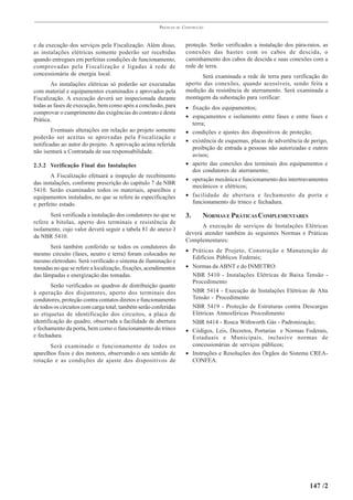 PRÁTICAS   DE   CONSTRUÇÃO



e da execução dos serviços pela Fiscalização. Além disso,               proteção. Serão verificados a instalação dos pára-raios, as
as instalações elétricas somente poderão ser recebidas                  conexões das hastes com os cabos de descida, o
quando entregues em perfeitas condições de funcionamento,               caminhamento dos cabos de descida e suas conexões com a
comprovadas pela Fiscalização e ligadas à rede de                       rede de terra.
concessionária de energia local.                                              Será examinada a rede de terra para verificação do
        As instalações elétricas só poderão ser executadas              aperto das conexões, quando acessíveis, sendo feita a
com material e equipamentos examinados e aprovados pela                 medição da resistência de aterramento. Será examinada a
Fiscalização. A execução deverá ser inspecionada durante                montagem da subestação para verificar:
todas as fases de execução, bem como após a conclusão, para             • fixação dos equipamentos;
comprovar o cumprimento das exigências do contrato e desta
                                                                        • espaçamentos e isolamento entre fases e entre fases e
Prática.
                                                                          terra;
        Eventuais alterações em relação ao projeto somente              • condições e ajustes dos dispositivos de proteção;
poderão ser aceitas se aprovadas pela Fiscalização e
                                                                        • existência de esquemas, placas de advertência de perigo,
notificadas ao autor do projeto. A aprovação acima referida
                                                                          proibição de entrada a pessoas não autorizadas e outros
não isentará a Contratada de sua responsabilidade.
                                                                          avisos;
2.3.2 Verificação Final das Instalações                                 • aperto das conexões dos terminais dos equipamentos e
                                                                          dos condutores de aterramento;
       A Fiscalização efetuará a inspeção de recebimento
                                                                        • operação mecânica e funcionamento dos intertravamentos
das instalações, conforme prescrição do capítulo 7 da NBR
                                                                          mecânicos e elétricos;
5410. Serão examinados todos os materiais, aparelhos e
equipamentos instalados, no que se refere às especificações             • facilidade de abertura e fechamento da porta e
e perfeito estado.                                                        funcionamento do trinco e fechadura.

       Será verificada a instalação dos condutores no que se            3.      NORMAS E PRÁTICAS COMPLEMENTARES
refere a bitolas, aperto dos terminais e resistência de
                                                                              A execução de serviços de Instalações Elétricas
isolamento, cujo valor deverá seguir a tabela 81 do anexo J
                                                                        deverá atender também às seguintes Normas e Práticas
da NBR 5410.
                                                                        Complementares:
       Será também conferido se todos os condutores do
                                                                        • Práticas de Projeto, Construção e Manutenção de
mesmo circuito (fases, neutro e terra) foram colocados no
                                                                          Edifícios Públicos Federais;
mesmo eletroduto. Será verificado o sistema de iluminação e
tomadas no que se refere a localização, fixações, acendimentos          • Normas da ABNT e do INMETRO:
das lâmpadas e energização das tomadas.                                   NBR 5410 - Instalações Elétricas de Baixa Tensão -
                                                                          Procedimento
        Serão verificados os quadros de distribuição quanto
à operação dos disjuntores, aperto dos terminais dos                      NBR 5414 - Execução de Instalações Elétricas de Alta
condutores, proteção contra contatos diretos e funcionamento              Tensão - Procedimento
de todos os circuitos com carga total; também serão conferidas            NBR 5419 - Proteção de Estruturas contra Descargas
as etiquetas de identificação dos circuitos, a placa de                   Elétricas Atmosféricas Procedimento
identificação do quadro, observada a facilidade de abertura               NBR 6414 - Rosca Withworth Gás - Padronização;
e fechamento da porta, bem como o funcionamento do trinco               • Códigos, Leis, Decretos, Portarias e Normas Federais,
e fechadura.                                                              Estaduais e Municipais, inclusive normas de
       Será examinado o funcionamento de todos os                         concessionárias de serviços públicos;
aparelhos fixos e dos motores, observando o seu sentido de              • Instruções e Resoluções dos Órgãos do Sistema CREA-
rotação e as condições de ajuste dos dispositivos de                      CONFEA.




                                                                                                                           147 /2
 