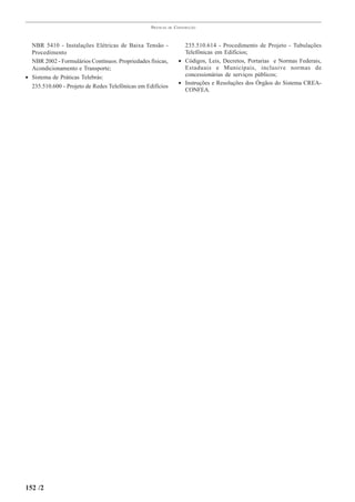PRÁTICAS   DE   CONSTRUÇÃO



  NBR 5410 - Instalações Elétricas de Baixa Tensão -                  235.510.614 - Procedimento de Projeto - Tubulações
  Procedimento                                                        Telefônicas em Edifícios;
  NBR 2002 - Formulários Contínuos. Propriedades físicas,           • Códigos, Leis, Decretos, Portarias e Normas Federais,
  Acondicionamento e Transporte;                                      Estaduais e Municipais, inclusive normas de
• Sistema de Práticas Telebrás:                                       concessionárias de serviços públicos;
                                                                    • Instruções e Resoluções dos Órgãos do Sistema CREA-
  235.510.600 - Projeto de Redes Telefônicas em Edifícios
                                                                      CONFEA.




152 /2
 