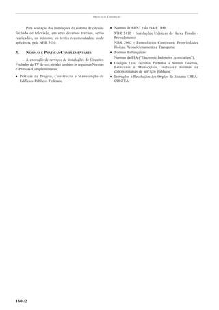 PRÁTICAS   DE   CONSTRUÇÃO



       Para aceitação das instalações do sistema de circuito          • Normas da ABNT e do INMETRO:
fechado de televisão, em seus diversos trechos, serão                   NBR 5410 - Instalações Elétricas de Baixa Tensão -
realizados, no mínimo, os testes recomendados, onde                     Procedimento
aplicáveis, pela NBR 5410.                                              NBR 2002 - Formulários Contínuos. Propriedades
                                                                        Físicas, Acondicionamento e Transporte;
3.     NORMAS E PRÁTICAS COMPLEMENTARES                               • Normas Estrangeiras
                                                                        Normas da EIA (“Electronic Industries Association”);
       A execução de serviços de Instalações de Circuitos
Fechados de TV deverá atender também às seguintes Normas              • Códigos, Leis, Decretos, Portarias e Normas Federais,
                                                                        Estaduais e Municipais, inclusive normas de
e Práticas Complementares:
                                                                        concessionárias de serviços públicos;
• Práticas de Projeto, Construção e Manutenção de                     • Instruções e Resoluções dos Órgãos do Sistema CREA-
  Edifícios Públicos Federais;                                          CONFEA.




160 /2
 