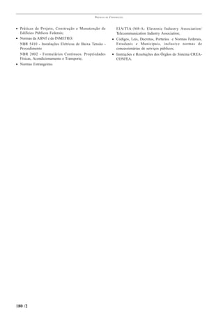 PRÁTICAS   DE   CONSTRUÇÃO



• Práticas de Projeto, Construção e Manutenção de                 EIA/TIA-568-A: Eletronic Industry Association/
  Edifícios Públicos Federais;                                    Telecommunication Industry Association;
• Normas da ABNT e do INMETRO:                                 • Códigos, Leis, Decretos, Portarias e Normas Federais,
  NBR 5410 - Instalações Elétricas de Baixa Tensão -             Estaduais e Municipais, inclusive normas de
  Procedimento                                                   concessionárias de serviços públicos;
  NBR 2002 - Formulários Contínuos. Propriedades               • Instruções e Resoluções dos Órgãos do Sistema CREA-
  Físicas, Acondicionamento e Transporte;                        CONFEA.
• Normas Estrangeiras:




180 /2
 