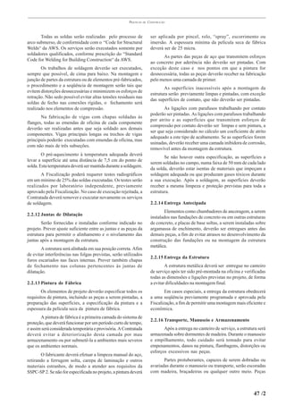 PRÁTICAS   DE   CONSTRUÇÃO



       Todas as soldas serão realizadas pelo processo de                ser aplicada por pincel, rolo, “spray”, escorrimento ou
arco submerso, de conformidade com o “Code for Structural               imersão. A espessura mínima da película seca de fábrica
Welds“ da AWS. Os serviços serão executados somente por                 deverá ser de 25 micra.
soldadores qualificados, conforme prescrição do “Standard
                                                                              As partes das peças de aço que transmitem esforços
Code for Welding for Building Construction“ da AWS.
                                                                        ao concreto por aderência não deverão ser pintadas. Com
       Os trabalhos de soldagem deverão ser executados,                 exceção deste caso e nos pontos em que a pintura for
sempre que possível, de cima para baixo. Na montagem e                  desnecessária, todas as peças deverão receber na fabricação
junção de partes da estrutura ou de elementos pré-fabricados,           pelo menos uma camada de primer.
o procedimento e a seqüência de montagem serão tais que
                                                                               As superfícies inacessíveis após a montagem da
evitem distorções desnecessárias e minimizem os esforços de
                                                                        estrutura serão previamente limpas e pintadas, com exceção
retração. Não sedo possível evitar altas tensões residuais nas
                                                                        das superfícies de contato, que não deverão ser pintadas.
soldas de fecho nas conexões rígidas, o fechamento será
realizado nos elementos de compressão.                                         As ligações com parafusos trabalhando por contato
                                                                        poderão ser pintadas. As ligações com parafusos trabalhando
       Na fabricação de vigas com chapas soldadas às
                                                                        por atrito e as superfícies que transmitem esforços de
flanges, todas as emendas de oficina de cada componente
                                                                        compressão por contato deverão ser limpas e sem pintura, a
deverão ser realizadas antes que seja soldado aos demais
                                                                        ser que seja considerado no cálculo um coeficiente de atrito
componentes. Vigas principais longas ou trechos de vigas
                                                                        adequado a este tipo de acabamento. Se as superfícies forem
principais poderão executadas com emendas de oficina, mas
                                                                        usinadas, deverão receber uma camada inibidora de corrosão,
com não mais de três subseções.
                                                                        removível antes da montagem da estrutura.
        O pré-aquecimento à temperatura adequada deverá
                                                                               Se não houver outra especificação, as superfícies a
levar a superfície até uma distância de 7,5 cm do ponto de
                                                                        serem soldadas no campo, numa faixa de 50 mm de cada lado
solda. Esta temperatura deverá ser mantida durante a soldagem.
                                                                        da solda, deverão estar isentas de materiais que impeçam a
       A Fiscalização poderá requerer testes radiográficos              soldagem adequada ou que produzam gases tóxicos durante
em um mínimo de 25% das soldas executadas. Os testes serão              a sua execução. Após a soldagem, as superfícies deverão
realizados por laboratório independente, previamente                    receber a mesma limpeza e proteção previstas para toda a
aprovado pela Fiscalização. No caso de execução rejeitada, a            estrutura.
Contratada deverá remover e executar novamente os serviços
de soldagem.                                                            2.2.14 Entrega Antecipada
                                                                               Elementos como chumbadores de ancoragem, a serem
2.2.12 Juntas de Dilatação
                                                                        instalados nas fundações de concreto ou em outras estruturas
       Serão fornecidas e instaladas conforme indicado no               de concreto, e placas de base soltas, a serem instaladas sobre
projeto. Prever ajuste suficiente entre as juntas e as peças da         argamassa de enchimento, deverão ser entregues antes das
estrutura para permitir o alinhamento e o nivelamento das               demais peças, a fim de evitar atrasos no desenvolvimento da
juntas após a montagem da estrutura.                                    construção das fundações ou na montagem da estrutura
                                                                        metálica.
       A estrutura será alinhada em sua posição correta. Afim
de evitar interferências nas folgas previstas, serão utilizados
                                                                        2.2.15 Entrega da Estrutura
furos escariados nas faces internas. Prever também chapas
de fechamento nas colunas pertencentes às juntas de                             A estrutura metálica deverá ser entregue no canteiro
dilatação.                                                              de serviço após ter sido pré-montada na oficina e verificadas
                                                                        todas as dimensões e ligações previstas no projeto, de forma
2.2.13 Pintura de Fábrica                                               a evitar dificuldades na montagem final.
       Os elementos de projeto deverão especificar todos os                     Em casos especiais, a entrega da estrutura obedecerá
requisitos de pintura, incluindo as peças a serem pintadas, a           a uma seqüência previamente programada e aprovada pela
preparação das superfícies, a especificação da pintura e a              Fiscalização, a fim de permitir uma montagem mais eficiente e
espessura da película seca da pintura de fábrica.                       econômica.
       A pintura de fábrica é a primeira camada do sistema de
                                                                        2.2.16 Transporte, Manuseio e Armazenamento
proteção, que deverá funcionar por um período curto de tempo,
e assim será considerada temporária e provisória. A Contratada                 Após a entrega no canteiro de serviço, a estrutura será
deverá evitar a deteriorização desta camada por mau                     armazenada sobre dormentes de madeira. Durante o manuseio
armazenamento ou por submetê-la a ambientes mais severos                e empilhamento, todo cuidado será tomado para evitar
que os ambientes normais.                                               empenamentos, danos na pintura, flambagens, distorções ou
                                                                        esforços excessivos nas peças.
       O fabricante deverá efetuar a limpeza manual do aço,
retirando a ferrugem solta, carepa de laminação e outros                       Partes protuberantes, capazes de serem dobradas ou
materiais estranhos, de modo a atender aos requisitos da                avariadas durante o manuseio ou transporte, serão escoradas
SSPC-SP 2. Se não for especificada no projeto, a pintura deverá         com madeira, braçadeiras ou qualquer outro meio. Peças



                                                                                                                               47 /2
 
