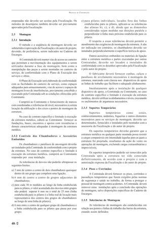 PRÁTICAS   DE   CONSTRUÇÃO



empenadas não deverão ser aceitas pela Fiscalização. Os                 e) para pilares individuais, locados fora das linhas
métodos de desempeno também deverão ser previamente                        estabelecidas para os pilares, aplicam-se as tolerâncias
aprovados pela Fiscalização.                                               das alíneas b), c), e d), desde que as dimensões
                                                                           consideradas sejam medidas nas direções paralela e
2.3     Montagem                                                           perpendicular à linha mais próxima estabelecida para os
                                                                           pilares.
2.3.1 Introdução                                                               O respeito a essas tolerâncias deverá permitir o
      O método e a seqüência de montagem deverão ser                    atendimento das exigências de montagem da estrutura. A não
submetidos à aprovação da Fiscalização e do autor do projeto,           ser indicação em contrário, os chumbadores deverão ser
devendo, de preferência, serem indicados no Caderno de                  instalados perpendicularmente à superfície teórica de apoio.
Encargos.                                                                      Outros acessórios embutidos ou materiais de ligação
       A Contratada deverá manter vias de acesso ao canteiro            entre a estrutura metálica e partes executadas por outras
que permitam a movimentação dos equipamentos a serem                    Contratadas, deverão ser locados e instalados de
utilizados durante a fase de montagem, bem como a                       conformidade com os desenhos aprovados pela Fiscalização
manipulação das peças a serem montadas no canteiro de                   e pelo autor do projeto.
serviço, de conformidade com o Plano de Execução dos                            O fabricante deverá fornecer cunhas, calços e
serviços e obras.                                                       parafusos de nivelamento necessários à montagem da
      O Plano de Execução será elaborado de conformidade                estrutura, marcando com clareza nos dispositivos de apoio
com as facilidades do canteiro de serviço, como espaços                 as linhas de trabalho que facilitem o adequado alinhamento.
adequados para armazenamento, vias de acesso e espaços de                      Imediatamente após a instalação de qualquer
montagem livres de interferências, previamente concebido e              dispositivo de apoio, a Contratada ou Contratante, no caso
executado pela Contratada sob as condições oferecidas pelo              de contrato específico e limitado à execução da estrutura
Contratante.                                                            metálica, deverá verificar os alinhamentos e níveis, executando
       Cumprirá ao Contratante o fornecimento de marcos                 os enchimentos de argamassa necessários.
com coordenadas e referências de nível, necessários à correta
locação da edificação e dos eixos e pontos de montagem da               2.3.3 Suportes Temporários
estrutura.                                                                     Suportes        temporários       como      estais,
       No caso de contrato específico e limitado à execução             contraventamentos, andaimes, fogueiras e outros elementos
da estrutura metálica, caberá ao Contratante fornecer as                necessários para os serviços de montagem, deverão ser
fundações, bases, encontros e apoios com resistências e                 determinados, fornecidos e instalados pelo montador com a
demais características adequadas à montagem da estrutura                assessoria da Fiscalização e do autor do projeto.
metálica.                                                                      Os suportes temporários deverão garantir que a
                                                                        estrutura metálica ou qualquer parte montada possa resistir
2.3.2 Controle dos Chumbadores e Acessórios
                                                                        a cargas comparáveis em intensidade àquelas para as quais a
Embutidos
                                                                        estrutura foi projetada, resultantes da ação do vento ou
        Os chumbadores e parafusos de ancoragem deverão                 operações de montagem, excluindo cargas extraordinárias e
ser instalados pela Contratada de conformidade com o projeto            imprevisíveis.
da estrutura. No caso de contrato específico e limitado à
                                                                               Os suportes temporários poderão ser removidos pela
execução da estrutura metálica, cumprirá ao Contratante
                                                                        Contratada após a estrutura ter sido conectada
responder por essa instalação.
                                                                        definitivamente, de acordo com o projeto e com a
       As tolerâncias de desvios não poderão ultrapassar os             autorização expressa da Fiscalização e do autor do projeto.
seguintes limites:
a) 3 mm de centro a centro de dois chumbadores quaisquer                2.3.4 Pisos e Corrimãos
   dentro de um grupo que compõem uma ligação;                                 A Contratada deverá fornecer os pisos, corrimãos e
b) 6 mm de centro a centro de grupos adjacentes de                      passadiços temporários que forem exigidos pelas normas
   chumbadores;                                                         de segurança e saúde no trabalho, de forma a proteger o
c) para cada 30 m medidos ao longo da linha estabelecida                pessoal de montagem contra acidentes. A Contratada deverá
   para os pilares, o valor acumulado dos desvios entre grupos          remover estas instalações após a conclusão das operações
   não poderá superar 6 mm ou o total de 25 mm (linha                   de montagem, salvo disposições específicas do Caderno de
   estabelecida para os pilares é a linha real de locação mais          Encargos.
   representativa dos centros dos grupos de chumbadores
   ao longo de uma linha de pilares);                                   2.3.5 Tolerâncias de Montagem
d) 6 mm entre o centro de qualquer grupo de chumbadores e                      As tolerâncias de montagem são estabelecidas em
   a linha estabelecida para os pilares que passa por esse              relação aos pontos e linhas de trabalho das barras da estrutura,
   grupo;                                                               estando assim definidos:



48 /2
 