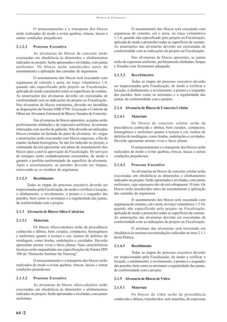 PRÁTICAS   DE   CONSTRUÇÃO



            O armazenamento e o transporte dos blocos                                O assentamento dos blocos será executado com
serão realizados de modo a evitar quebras, trincas, lascas e             argamassa de cimento, cal e areia, no traço volumétrico
outras condições prejudiciais.                                           1:1:6, quando não especificado pelo projeto ou Fiscalização,
                                                                         aplicada de modo a preencher todas as superfícies de contato.
2.1.2.2    Processo Executivo                                            As amarrações das alvenarias deverão ser executadas de
                                                                         conformidade com as indicações do projeto ou Fiscalização.
           As alvenarias de blocos de concreto serão
executadas em obediência às dimensões e alinhamentos                                 Nas alvenarias de blocos aparentes, as juntas
indicados no projeto. Serão aprumadas e niveladas, com juntas            serão de espessura uniforme, perfeitamente alinhadas, limpas
uniformes. Os blocos serão umedecidos antes do                           e frisadas com ferramenta adequada.
assentamento e aplicação das camadas de argamassa.
                                                                         2.1.3.3    Recebimento
            O assentamento dos blocos será executado com
argamassa de cimento e areia, no traço volumétrico 1:4,                              Todas as etapas do processo executivo deverão
quando não especificado pelo projeto ou Fiscalização,                    ser inspecionadas pela Fiscalização, de modo a verificar a
aplicada de modo a preencher todas as superfícies de contato.            locação, o alinhamento, o nivelamento, o prumo e o esquadro
As amarrações das alvenarias deverão ser executadas de                   das paredes, bem como os arremates e a regularidade das
conformidade com as indicações do projeto ou Fiscalização.               juntas, de conformidade com o projeto.
Nas alvenarias de blocos estruturais, deverão ser atendidas
as disposições da Norma NBR 8798 - Execução e Controle de                2.1.4 Alvenaria de Blocos de Concreto Celular
Obras em Alvenaria Estrutural de Blocos Vazados de Concreto.
                                                                         2.1.4.1    Materiais
            Nas alvenarias de blocos aparentes, as juntas serão
perfeitamente alinhadas e de espessura uniforme, levemente                           Os blocos de concreto celular serão de
rebaixadas com auxílio de gabarito. Não deverão ser utilizados           procedência conhecida e idônea, bem curados, compactos,
blocos cortados na fachada do pano de alvenaria. As vergas               homogêneos e uniformes quanto à textura e cor, isentos de
e amarrações serão executadas com blocos especiais, a fim de             defeitos de moldagem, como fendas, ondulações e cavidades.
manter fachada homogênea. Se não for indicado no projeto, a              Deverão apresentar arestas vivas e faces planas.
contratada deverá apresentar um plano de assentamento dos                           O armazenamento e o transporte dos blocos serão
blocos para a prévia aprovação da Fiscalização. Os serviços              realizados de modo a evitar quebras, trincas, lascas e outras
de retoques serão cuidadosamente executados, de modo a                   condições prejudiciais.
garantir a perfeita uniformidade da superfície da alvenaria.
Após o assentamento, as paredes deverão ser limpas,                      2.1.4.2    Processo Executivo
removendo-se os resíduos de argamassa.                                              As alvenarias de blocos de concreto celular serão
                                                                         executadas em obediência às dimensões e alinhamentos
2.1.2.3    Recebimento                                                   indicados no projeto. Serão aprumadas e niveladas, com juntas
       Todas as etapas do processo executivo deverão ser                 uniformes, cuja espessura não deverá ultrapassar 10 mm. Os
inspecionadas pela Fiscalização, de modo a verificar a locação,          blocos serão umedecidos antes do assentamento e aplicação
o alinhamento, o nivelamento, o prumo e o esquadro das                   das camadas de argamassa.
paredes, bem como os arremates e a regularidade das juntas,                          O assentamento dos blocos será executado com
de conformidade com o projeto.                                           argamassa de cimento, cal e areia, no traço volumétrico 1:3:10,
                                                                         quando não especificado pelo projeto ou Fiscalização,
2.1.3 Alvenaria de Blocos Sílico-Calcários                               aplicada de modo a preencher todas as superfícies de contato.
                                                                         As amarrações das alvenarias deverão ser executadas de
2.1.3.1    Materiais                                                     conformidade com as indicações do projeto ou Fiscalização.
            Os blocos sílico-calcários serão de procedência                          O arremate das alvenarias será executado em
conhecida e idônea, bem curados, compactos, homogêneos                   obediência às mesmas recomendações indicadas no item 2.1.1
e uniformes quanto à textura e cor, isentos de defeitos de               desta Prática.
moldagem, como fendas, ondulações e cavidades. Deverão
apresentar arestas vivas e faces planas. Suas características            2.1.4.3    Recebimento
técnicas serão enquadradas nas especificações da Norma DIN
106 do “Deutsche Institute fur Nurning”.                                             Todas as etapas do processo executivo deverão
                                                                         ser inspecionadas pela Fiscalização, de modo a verificar a
           O armazenamento e o transporte dos blocos serão               locação, o alinhamento, o nivelamento, o prumo e o esquadro
realizados de modo a evitar quebras, trincas, lascas e outras            das paredes, bem como os arremates a regularidade das juntas,
condições prejudiciais.                                                  de conformidade com o projeto.

2.1.3.2    Processo Executivo                                            2.1.5 Alvenaria de Blocos de Vidro
           As alvenarias de blocos sílico-calcários serão
                                                                         2.1.5.1    Materiais
executadas em obediência às dimensões e alinhamentos
indicados no projeto. Serão aprumadas e niveladas, com juntas                       Os blocos de vidro serão de procedência
uniformes.                                                               conhecida e idônea, translúcidos, sem manchas, de espessura


64 /2
 
