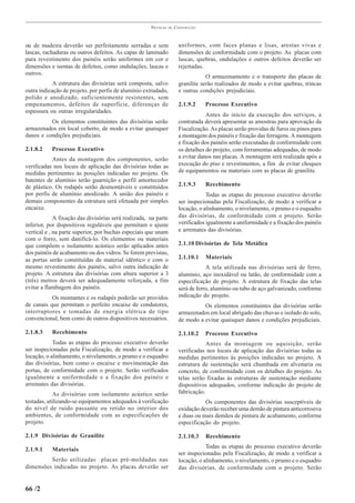 PRÁTICAS   DE   CONSTRUÇÃO



ou de madeira deverão ser perfeitamente serradas e sem                  uniformes, com faces planas e lisas, arestas vivas e
lascas, rachaduras ou outros defeitos. As capas de laminado             dimensões de conformidade com o projeto. As placas com
para revestimento dos painéis serão uniformes em cor e                  lascas, quebras, ondulações e outros defeitos deverão ser
dimensões e isentas de defeitos, como ondulações, lascas e              rejeitadas.
outros.
                                                                                    O armazenamento e o transporte das placas de
            A estrutura das divisórias será composta, salvo             granilite serão realizados de modo a evitar quebras, trincas
outra indicação de projeto, por perfis de alumínio extrudado,           e outras condições prejudiciais.
polido e anodizado, suficientemente resistentes, sem
empenamentos, defeitos de superfície, diferenças de                     2.1.9.2    Processo Executivo
espessura ou outras irregularidades.
                                                                                    Antes do início da execução dos serviços, a
          Os elementos constituintes das divisórias serão               contratada deverá apresentar as amostras para aprovação da
armazenados em local coberto, de modo a evitar quaisquer                Fiscalização. As placas serão providas de furos ou pinos para
danos e condições prejudiciais.                                         a montagem dos painéis e fixação das ferragens. A montagem
                                                                        e fixação dos painéis serão executadas de conformidade com
2.1.8.2    Processo Executivo                                           os detalhes do projeto, com ferramentas adequadas, de modo
           Antes da montagem dos componentes, serão                     a evitar danos nas placas. A montagem será realizada após a
verificadas nos locais de aplicação das divisórias todas as             execução do piso e revestimentos, a fim de evitar choques
medidas pertinentes às posições indicadas no projeto. Os                de equipamentos ou materiais com as placas de granilite.
batentes de alumínio terão guarnição e perfil amortecedor
de plástico. Os rodapés serão desmontáveis e constituídos               2.1.9.3    Recebimento
por perfis de alumínio anodizado. A união dos painéis e                             Todas as etapas do processo executivo deverão
demais componentes da estrutura será efetuada por simples               ser inspecionadas pela Fiscalização, de modo a verificar a
encaixe.                                                                locação, o alinhamento, o nivelamento, o prumo e o esquadro
             A fixação das divisórias será realizada, na parte          das divisórias, de conformidade com o projeto. Serão
inferior, por dispositivos reguláveis que permitam o ajuste             verificados igualmente a uniformidade e a fixação dos painéis
vertical e , na parte superior, por buchas especiais que unam           e arremates das divisórias.
com o forro, sem danificá-lo. Os elementos ou materiais
que compõem o isolamento acústico serão aplicados antes                 2.1.10 Divisórias de Tela Metálica
dos painéis de acabamento ou dos vidros. Se forem previstas,
as portas serão constituídas de material idêntico e com o               2.1.10.1   Materiais
mesmo revestimento dos painéis, salvo outra indicação de                            A tela utilizada nas divisórias será de ferro,
projeto. A estrutura das divisórias com altura superior a 3             alumínio, aço inoxidável ou latão, de conformidade com a
(três) metros deverá ser adequadamente reforçada, a fim                 especificação de projeto. A estrutura de fixação das telas
evitar a flambagem dos painéis.                                         será de ferro, alumínio ou tubo de aço galvanizado, conforme
           Os montantes e os rodapés poderão ser providos               indicação do projeto.
de canais que permitam o perfeito encaixe de condutores,                          Os elementos constituintes das divisórias serão
interruptores e tomadas de energia elétrica de tipo                     armazenados em local abrigado das chuvas e isolado do solo,
convencional, bem como de outros dispositivos necessários.              de modo a evitar quaisquer danos e condições prejudiciais.

2.1.8.3    Recebimento                                                  2.1.10.2   Processo Executivo
            Todas as etapas do processo executivo deverão                           Antes da montagem ou aquisição, serão
ser inspecionadas pela Fiscalização, de modo a verificar a              verificadas nos locais de aplicação das divisórias todas as
locação, o alinhamento, o nivelamento, o prumo e o esquadro             medidas pertinentes às posições indicadas no projeto. A
das divisórias, bem como o encaixe e movimentação das                   estrutura de sustentação será chumbada em alvenaria ou
portas, de conformidade com o projeto. Serão verificados                concreto, de conformidade com os detalhes do projeto. As
igualmente a uniformidade e a fixação dos painéis e                     telas serão fixadas às estruturas de sustentação mediante
arremates das divisórias.                                               dispositivos adequados, conforme indicação do projeto de
             As divisórias com isolamento acústico serão                fabricação.
testadas, utilizando-se equipamentos adequados à verificação                       Os componentes das divisórias susceptíveis de
do nível de ruído passante ou retido no interior dos                    oxidação deverão receber uma demão de pintura anticorrosiva
ambientes, de conformidade com as especificações de                     e duas ou mais demãos de pintura de acabamento, conforme
projeto.                                                                especificação do projeto.

2.1.9 Divisórias de Granilite                                           2.1.10.3   Recebimento
                                                                                    Todas as etapas do processo executivo deverão
2.1.9.1    Materiais
                                                                        ser inspecionadas pela Fiscalização, de modo a verificar a
         Serão utilizadas placas pré-moldadas nas                       locação, o alinhamento, o nivelamento, o prumo e o esquadro
dimensões indicadas no projeto. As placas deverão ser                   das divisórias, de conformidade com o projeto. Serão


66 /2
 