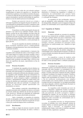 PRÁTICAS   DE   CONSTRUÇÃO



rebitagem. Na zona de solda não será tolerada qualquer                    locação, o alinhamento, o nivelamento, o prumo, as
irregularidade no aspecto da superfície ou alteração das                  dimensões e o formato das esquadrias, a vedação e o
características químicas e de resistência mecânica das peças.             acabamento, de conformidade com o projeto. Serão
A costura de solda não deverá apresentar poros ou rachadura               verificados igualmente o funcionamento das partes móveis
capazes de prejudicar a perfeita uniformidade da superfície,              e a colocação das ferragens.
mesmo no caso de anterior processo de anodização.
                                                                                     As esquadrias de vãos envidraçados, sujeitos à
             Sempre que possível, deverá ser evitada a                    ação de intempéries, serão submetidas a testes específicos
utilização de parafusos nas ligações de peças de alumínio. Se             de estanqueidade, utilizando-se jato de mangueira d’água sob
a sua utilização for estritamente necessária, os parafusos serão          pressão, de conformidade com as especificações de projeto.
da mesma liga metálica das peças de alumínio, endurecidos a
alta temperatura.
                                                                          2.2.3 Esquadrias de Madeira
            Os parafusos ou rebites para ligações de peças de
alumínio e aço serão de aço cadmiado cromado. Antes da                    2.2.3.1    Materiais
ligação, as peças de aço serão pintadas com tinta à base de
cromato de zinco. As emendas realizadas através de rebites                            A madeira utilizada na execução de esquadrias
ou parafusos deverão ser perfeitamente ajustadas, sem folgas,             deverá ser seca, isenta de nós, cavidades, carunchos, fendas
diferenças de nível ou rebarbas. Todas as juntas serão vedadas            e de todo e qualquer defeito que possa comprometer a sua
com material plástico antivibratório e contra penetração de               durabilidade, resistência mecânica e aspecto. Serão
águas pluviais.                                                           recusados todos os elementos empenados, torcidos,
                                                                          rachados, lascados, portadores de quaisquer outras
           No caso de esquadrias de alumínio anodizado, as                imperfeições ou confeccionadas com madeiras de tipos
peças receberão tratamento prévio, compreendendo                          diferentes.
decapagem e desengorduramento, bem como esmerilhamento
e polimento mecânico.                                                                 Todas as peças de madeira receberão tratamento
                                                                          anticupim, mediante aplicação de produtos adequados, de
            O transporte, armazenamento e manuseio das                    conformidade com as especificações de projeto. Os adesivos
esquadrias serão realizados de modo a evitar choques e atritos            a serem utilizados nas junções das peças de madeira deverão
com corpos ásperos ou contato com metais pesados, como o                  ser à prova d’água.
aço, zinco ou cobre, ou substâncias ácidas ou alcalinas. Após
a fabricação e até o momento de montagem, as esquadrias de                          As esquadrias e peças de madeira serão
alumínio serão recobertas com papel crepe, a fim de evitar                armazenados em local abrigado das chuvas e isolado do solo,
danos nas superfícies das peças, especialmente na fase de                 de modo a evitar quaisquer danos e condições prejudiciais.
montagem.
                                                                          2.2.3.2    Processo Executivo
2.2.2.2    Processo Executivo                                                         A instalação das esquadrias deverá obedecer ao
           A instalação das esquadrias deverá obedecer ao                 alinhamento, prumo e nivelamento indicados no projeto. Na
alinhamento, prumo e nivelamento indicados no projeto. Na                 colocação, não serão forçadas a se acomodarem em vãos
colocação, não serão forçadas a se acomodarem em vãos fora                fora de esquadro ou dimensões diferentes das indicadas no
de esquadro ou dimensões diferentes das indicadas no projeto.             projeto. As juntas serão justas e dispostas de modo a impedir
As esquadrias serão instaladas através de contramarcos ou                 as aberturas resultantes da retração da madeira. Parafusos,
chumbadores de aço, rigidamente fixados na alvenaria ou                   cavilhas e outros elementos para a fixação das peças de
concreto, de modo a assegurar a rigidez e estabilidade do                 madeira serão aprofundados em relação às faces das peças,
conjunto, e adequadamente isolados do contato direto com                  a fim de receberem encabeçamento com tampões
as peças de alumínio por metalização ou pintura, conforme                 confeccionados com a mesma madeira. Se forem utilizados,
especificação para cada caso particular. As armações não                  os pregos deverão ser repuxados e as cavidades preenchidas
deverão ser distorcidas quando aparafusadas aos                           com massa adequada, conforme especificação de projeto ou
chumbadores ou marcos.                                                    orientação do fabricante da esquadria.

           Para combater a particular vulnerabilidade das                            As esquadrias serão instaladas por meio de
esquadrias nas juntas entre os quadros ou marcos e a alvenaria            elementos adequados, rigidamente fixados à alvenaria,
ou concreto, desde que a abertura do vão não seja superior a              concreto ou elemento metálico, por processo adequado a
5 mm, deverá ser utilizado um calafetador de composição                   cada caso particular, de modo a assegurar a rigidez e
adequada, que lhe assegure plasticidade permanente.                       estabilidade do conjunto. No caso de portas, os arremates
                                                                          das guarnições com os rodapés e revestimentos das paredes
            Após a instalação, as esquadrias de alumínio                  adjacentes serão executados de conformidade com os
deverão ser protegidas com aplicação de vaselina industrial               detalhes indicados no projeto.
ou óleo, que será removido ao final da execução dos serviços
e obras, por ocasião da limpeza final e recebimento.                                 As esquadrias deverão ser obrigatoriamente
                                                                          revestidas ou pintadas com verniz adequado, pintura de
2.2.2.3     Recebimento                                                   esmalte sintético ou material específico para a proteção da
                                                                          madeira. Após a execução, as esquadrias serão
           Todas as etapas do processo executivo deverão                  cuidadosamente limpas, removendo-se manchas e quaisquer
ser inspecionadas pela Fiscalização, de modo a verificar a                resíduos de tintas, argamassas e gorduras.


68 /2
 