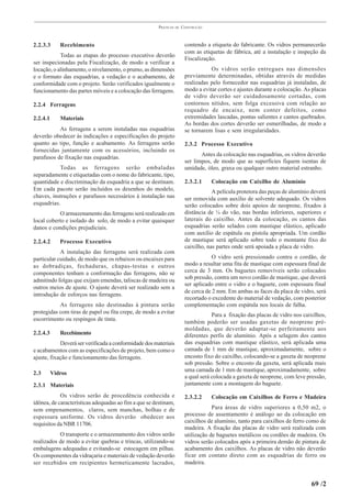 PRÁTICAS   DE   CONSTRUÇÃO



2.2.3.3      Recebimento                                                contendo a etiqueta do fabricante. Os vidros permanecerão
                                                                        com as etiquetas de fábrica, até a instalação e inspeção da
            Todas as etapas do processo executivo deverão
                                                                        Fiscalização.
ser inspecionadas pela Fiscalização, de modo a verificar a
locação, o alinhamento, o nivelamento, o prumo, as dimensões                       Os vidros serão entregues nas dimensões
e o formato das esquadrias, a vedação e o acabamento, de                previamente determinadas, obtidas através de medidas
conformidade com o projeto. Serão verificados igualmente o              realizadas pelo fornecedor nas esquadrias já instaladas, de
funcionamento das partes móveis e a colocação das ferragens.            modo a evitar cortes e ajustes durante a colocação. As placas
                                                                        de vidro deverão ser cuidadosamente cortadas, com
2.2.4 Ferragens                                                         contornos nítidos, sem folga excessiva com relação ao
                                                                        requadro de encaixe, nem conter defeitos, como
2.2.4.1      Materiais                                                  extremidades lascadas, pontas salientes e cantos quebrados.
                                                                        As bordas dos cortes deverão ser esmerilhadas, de modo a
           As ferragens a serem instaladas nas esquadrias               se tornarem lisas e sem irregularidades.
deverão obedecer às indicações e especificações do projeto
quanto ao tipo, função e acabamento. As ferragens serão                 2.3.2 Processo Executivo
fornecidas juntamente com os acessórios, incluindo os
parafusos de fixação nas esquadrias.                                           Antes da colocação nas esquadrias, os vidros deverão
                                                                        ser limpos, de modo que as superfícies fiquem isentas de
           Todas as ferragens serão embaladas                           umidade, óleo, graxa ou qualquer outro material estranho.
separadamente e etiquetadas com o nome do fabricante, tipo,
quantidade e discriminação da esquadria a que se destinam.              2.3.2.1     Colocação em Caixilho de Alumínio
Em cada pacote serão incluídos os desenhos do modelo,                               A película protetora das peças de alumínio deverá
chaves, instruções e parafusos necessários à instalação nas             ser removida com auxílio de solvente adequado. Os vidros
esquadrias.                                                             serão colocados sobre dois apoios de neoprene, fixados à
           O armazenamento das ferragens será realizado em              distância de ¼ do vão, nas bordas inferiores, superiores e
local coberto e isolado do solo, de modo a evitar quaisquer             laterais do caixilho. Antes da colocação, os cantos das
danos e condições prejudiciais.                                         esquadrias serão selados com mastique elástico, aplicado
                                                                        com auxílio de espátula ou pistola apropriada. Um cordão
2.2.4.2      Processo Executivo                                         de mastique será aplicado sobre todo o montante fixo do
                                                                        caixilho, nas partes onde será apoiada a placa de vidro.
            A instalação das ferragens será realizada com
particular cuidado, de modo que os rebaixos ou encaixes para                        O vidro será pressionado contra o cordão, de
as dobradiças, fechaduras, chapas-testas e outros                       modo a resultar uma fita de mastique com espessura final de
componentes tenham a conformação das ferragens, não se                  cerca de 3 mm. Os baguetes removíveis serão colocados
admitindo folgas que exijam emendas, taliscas de madeira ou             sob pressão, contra um novo cordão de mastique, que deverá
                                                                        ser aplicado entre o vidro e o baguete, com espessura final
outros meios de ajuste. O ajuste deverá ser realizado sem a
                                                                        de cerca de 2 mm. Em ambas as faces da placa de vidro, será
introdução de esforços nas ferragens.
                                                                        recortado o excedente do material de vedação, com posterior
           As ferragens não destinadas à pintura serão                  complementação com espátula nos locais de falha.
protegidas com tiras de papel ou fita crepe, de modo a evitar
                                                                                    Para a fixação das placas de vidro nos caixilhos,
escorrimento ou respingos de tinta.                                     também poderão ser usadas gaxetas de neoprene pré-
                                                                        moldadas, que deverão adaptar-se perfeitamente aos
2.2.4.3      Recebimento                                                diferentes perfis de alumínio. Após a selagem dos cantos
            Deverá ser verificada a conformidade dos materiais          das esquadrias com mastique elástico, será aplicada uma
e acabamentos com as especificações de projeto, bem como o              camada de 1 mm de mastique, aproximadamente, sobre o
ajuste, fixação e funcionamento das ferragens.                          encosto fixo do caixilho, colocando-se a gaxeta de neoprene
                                                                        sob pressão. Sobre o encosto da gaxeta, será aplicada mais
                                                                        uma camada de 1 mm de mastique, aproximadamente, sobre
2.3       Vidros
                                                                        a qual será colocada a gaxeta de neoprene, com leve pressão,
2.3.1 Materiais                                                         juntamente com a montagem do baguete.

            Os vidros serão de procedência conhecida e                  2.3.2.2     Colocação em Caixilhos de Ferro e Madeira
idônea, de características adequadas ao fim a que se destinam,
sem empenamentos, claros, sem manchas, bolhas e de                                  Para áreas de vidro superiores a 0,50 m2, o
espessura uniforme. Os vidros deverão obedecer aos                      processo de assentamento é análogo ao da colocação em
                                                                        caixilhos de alumínio, tanto para caixilhos de ferro como de
requisitos da NBR 11706.
                                                                        madeira. A fixação das placas de vidro será realizada com
           O transporte e o armazenamento dos vidros serão              utilização de baguetes metálicos ou cordões de madeira. Os
realizados de modo a evitar quebras e trincas, utilizando-se            vidros serão colocados após a primeira demão de pintura de
embalagens adequadas e evitando-se estocagem em pilhas.                 acabamento dos caixilhos. As placas de vidro não deverão
Os componentes da vidraçaria e materiais de vedação deverão             ficar em contato direto com as esquadrias de ferro ou
ser recebidos em recipientes hermeticamente lacrados,                   madeira.


                                                                                                                              69 /2
 