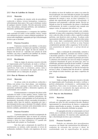 PRÁTICAS   DE   CONSTRUÇÃO



2.5.3 Pisos de Ladrilhos de Cimento                                   de cerâmica ou tacos de madeira nos cantos e no centro da
                                                                      área de aplicação, nas cotas indicadas no projeto. Em seguida
2.5.3.1    Materiais                                                  será iniciado o assentamento das placas utilizando-se
           Os ladrilhos de cimento serão de procedência               argamassa de cimento e areia, no traço volumétrico 1:3,
conhecida e idônea, textura homogênea, compactos,                     quando não especificado pelo projeto ou Fiscalização. A
suficientemente duros para o fim a que se destinam, isentos           argamassa será preparada e aplicada úmida. Deverá ser
de qualquer material estranho. Deverão apresentar arestas             lançada na área de assentamento das placas e distribuída
vivas, faces planas, coloração uniforme, sem rachaduras e             uniformemente, de modo a constituir uma camada sem
dimensões perfeitamente regulares.                                    espaços vazios, de espessura não inferior a 3 cm.

            O armazenamento e o transporte dos ladrilhos                          O assentamento será realizado com cuidado,
serão realizados de modo a evitar quebras, trincas, contato           apoiando-se a peça sobre a argamassa e batendo-se levemente
com substancias nocivas e outras condições prejudiciais. As           com o cabo da colher, de modo a obter a superfície acabada
caixas serão empilhadas e agrupadas por tipo e discriminação          uniforme, sem desníveis entre as placas. As placas serão
da área a que se destinam.                                            rigorosamente alinhadas e encostadas, de forma obter juntas
                                                                      retas e secas. Após o assentamento, através de leve batida
2.5.3.2    Processo Executivo                                         sobre as placas, dever-se-á verificar se estas ficaram
                                                                      completamente apoiadas sobre a argamassa. Se for ouvido o
           O processo executivo será idêntico ao dos pisos
                                                                      som característico de “pedra oca”, o serviço deverá ser
de ladrilhos cerâmicos. A limpeza da superfície, entretanto,
                                                                      refeito.
deverá ser realizada após “pega” da nata de cimento. A
limpeza não deverá ser realizada com solução de ácido                             Após a verificação da continuidade, caimento e
muriático, que ataca a superfície dos ladrilhos de cimento,           uniformidade da superfície, arremates nas soleiras e juntas,
mas com a utilização de vassourões adequados.                         e decorridas quarenta e oito horas após o assentamento, o
                                                                      piso será coberto com uma camada de proteção provisória.
2.5.3.3    Recebimento                                                A cobertura será realizada com sacos de estopa ou aniagem
           Todas as etapas do processo executivo deverão              e posterior lançamento de gesso em pasta que, uma vez
ser inspecionadas pela Fiscalização, de modo a verificar o            solidificada, garantirá a proteção do piso acabado. A camada
perfeito alinhamento, nivelamento e uniformidade das                  de proteção será removida com água e escova, aplicando-
superfícies, bem como os arremates, juntas, ralos e                   se em seguida cera de acabamento, ao final da execução dos
caimentos para o escoamento das águas pluviais, de                    serviços e obras. A limpeza final não deverá ser realizada
conformidade com as indicações do projeto.                            com solução de ácido muriático, que ataca a superfície do
                                                                      piso.
2.5.4 Pisos de Mármore ou Granito
                                                                      2.5.4.3    Recebimento
2.5.4.1    Materiais
                                                                                 Todas as etapas do processo executivo deverão
           As placas serão de procedência conhecida e                 ser inspecionadas pela Fiscalização, de modo a verificar o
idônea, com arestas vivas, faces planas, sem rachaduras,              perfeito alinhamento, nivelamento e uniformidade das
lascas, quebras e quaisquer outros defeitos. Deverão                  superfícies, bem como os arremates, juntas, ralos e
apresentar acabamento polido e dimensões regulares, de                caimentos para o escoamento das águas pluviais, de
conformidade com o projeto.                                           conformidade com as indicações do projeto.
           O armazenamento e o transporte das placas serão
realizados de modo a evitar quebras, trincas, contato com             2.5.5 Pisos de Alta Resistência
substancias nocivas e outras condições prejudiciais. De
preferência, as placas serão guardadas em local próximo do            2.5.5.1    Materiais
assentamento, na posição vertical, encostadas em paredes e                         Os agregados para a execução da argamassa
apoiadas sobre ripas de madeira, agrupadas por tipo e                 utilizada nos pisos de alta resistência deverão obedecer
discriminação da área a que se destinam. Os rodapés e demais          rigorosamente às características de dureza e composição
peças de acabamento e arremate serão armazenadas com os               química especificadas no projeto. As juntas, metálicas ou
mesmos cuidados, juntamente com as placas.                            plásticas, terão as dimensões definidas no projeto.

2.5.4.2    Processo Executivo                                                     Os agregados deverão ser armazenados em local
                                                                      coberto, seco e ventilado, de modo a evitar quaisquer danos
           A primeira operação consistirá na preparação da            e condições prejudiciais. Os materiais serão separados por
superfície de assentamento, lajes ou lastros de concreto,             tipo e discriminação da área a que se destinam.
mediante a aplicação de uma argamassa de regularização de
cimento e areia, no traço volumétrico 1:3, quando não                 2.5.5.2    Processo Executivo
especificado pelo projeto ou Fiscalização.
                                                                                 Poderão ser adotados dois procedimentos
         Sete dias após a preparação da superfície de                 executivos, em função das características da edificação e
assentamento, no mínimo, serão marcados os níveis de                  condições de execução dos serviços e obras, de
acabamento, mediante a fixação, com argamassa, de cacos               conformidade com as especificações de projeto,


74 /2
 