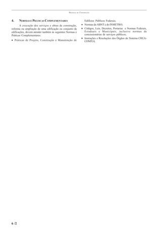 PRÁTICAS   DE   CONSTRUÇÃO



4.     NORMAS E PRÁTICAS COMPLEMENTARES                              Edifícios Públicos Federais;
       A execução dos serviços e obras de construção,              • Normas da ABNT e do INMETRO;
reforma ou ampliação de uma edificação ou conjunto de              • Códigos, Leis, Decretos, Portarias e Normas Federais,
edificações, deverá atender também às seguintes Normas e             Estaduais e Municipais, inclusive normas de
Práticas Complementares:                                             concessionárias de serviços públicos;
                                                                   • Instruções e Resoluções dos Órgãos do Sistema CREA-
• Práticas de Projeto, Construção e Manutenção de                    CONFEA.




6 /2
 