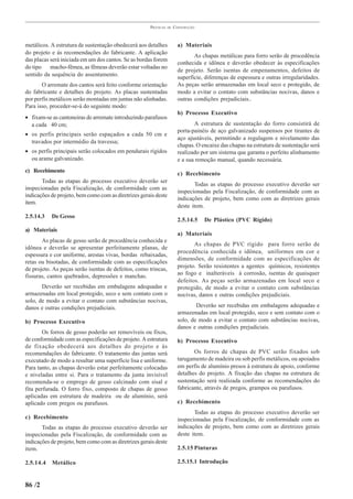 PRÁTICAS   DE   CONSTRUÇÃO



metálicos. A estrutura de sustentação obedecerá aos detalhes            a) Materiais
do projeto e às recomendações do fabricante. A aplicação
                                                                               As chapas metálicas para forro serão de procedência
das placas será iniciada em um dos cantos. Se as bordas forem
                                                                        conhecida e idônea e deverão obedecer às especificações
do tipo macho-fêmea, as fêmeas deverão estar voltadas no
                                                                        de projeto. Serão isentas de empenamentos, defeitos de
sentido da sequência do assentamento.
                                                                        superfície, diferenças de espessura e outras irregularidades.
       O arremate dos cantos será feito conforme orientação             As peças serão armazenadas em local seco e protegido, de
do fabricante e detalhes do projeto. As placas sustentadas              modo a evitar o contato com substâncias nocivas, danos e
por perfis metálicos serão montadas em juntas não alinhadas.            outras condições prejudiciais..
Para isso, proceder-se-á do seguinte modo:
                                                                        b) Processo Executivo
• fixam-se as cantoneiras de arremate introduzindo parafusos
  a cada 40 cm;                                                                A estrutura de sustentação do forro consistirá de
                                                                        porta-painéis de aço galvanizado suspensos por tirantes de
• os perfis principais serão espaçados a cada 50 cm e
                                                                        aço ajustáveis, permitindo a regulagem e nivelamento das
  travados por intermédio da travessa;
                                                                        chapas. O encaixe das chapas na estrutura de sustentação será
• os perfis principais serão colocados em pendurais rígidos             realizado por um sistema que garanta o perfeito alinhamento
  ou arame galvanizado.                                                 e a sua remoção manual, quando necessária.
c) Recebimento
                                                                        c) Recebimento
       Todas as etapas do processo executivo deverão ser
                                                                               Todas as etapas do processo executivo deverão ser
inspecionadas pela Fiscalização, de conformidade com as
                                                                        inspecionadas pela Fiscalização, de conformidade com as
indicações de projeto, bem como com as diretrizes gerais deste
                                                                        indicações de projeto, bem como com as diretrizes gerais
item.
                                                                        deste item.
2.5.14.3   De Gesso
                                                                        2.5.14.5   De Plástico (PVC Rígido)
a) Materiais
                                                                        a) Materiais
       As placas de gesso serão de procedência conhecida e
                                                                               As chapas de PVC rígido para forro serão de
idônea e deverão se apresentar perfeitamente planas, de
                                                                        procedência conhecida e idônea, uniformes em cor e
espessura e cor uniforme, arestas vivas, bordas rebaixadas,
                                                                        dimensões, de conformidade com as especificações de
retas ou bisotadas, de conformidade com as especificações
de projeto. As peças serão isentas de defeitos, como trincas,           projeto. Serão resistentes a agentes químicos, resistentes
fissuras, cantos quebrados, depressões e manchas.                       ao fogo e inalteráveis à corrosão, isentas de quaisquer
                                                                        defeitos. As peças serão armazenadas em local seco e
       Deverão ser recebidas em embalagens adequadas e                  protegido, de modo a evitar o contato com substâncias
armazenadas em local protegido, seco e sem contato com o                nocivas, danos e outras condições prejudiciais.
solo, de modo a evitar o contato com substâncias nocivas,
danos e outras condições prejudiciais.                                          Deverão ser recebidas em embalagens adequadas e
                                                                        armazenadas em local protegido, seco e sem contato com o
b) Processo Executivo                                                   solo, de modo a evitar o contato com substâncias nocivas,
                                                                        danos e outras condições prejudiciais.
       Os forros de gesso poderão ser removíveis ou fixos,
de conformidade com as especificações de projeto. A estrutura           b) Processo Executivo
de fixação obedecerá aos detalhes do projeto e às
recomendações do fabricante. O tratamento das juntas será                      Os forros de chapas de PVC serão fixados sob
executado de modo a resultar uma superfície lisa e uniforme.            tarugamento de madeira ou sob perfis metálicos, ou apoiados
Para tanto, as chapas deverão estar perfeitamente colocadas             em perfis de alumínio presos à estrutura de apoio, conforme
e niveladas entre si. Para o tratamento da junta invisível              detalhes do projeto. A fixação das chapas na estrutura de
recomenda-se o emprego de gesso calcinado com sisal e                   sustentação será realizada conforme as recomendações do
fita perfurada. O forro fixo, composto de chapas de gesso               fabricante, através de pregos, grampos ou parafusos.
aplicadas em estrutura de madeira ou de alumínio, será
aplicado com pregos ou parafusos.                                       c) Recebimento
                                                                               Todas as etapas do processo executivo deverão ser
c) Recebimento                                                          inspecionadas pela Fiscalização, de conformidade com as
       Todas as etapas do processo executivo deverão ser                indicações de projeto, bem como com as diretrizes gerais
inspecionadas pela Fiscalização, de conformidade com as                 deste item.
indicações de projeto, bem como com as diretrizes gerais deste
item.                                                                   2.5.15 Pinturas

2.5.14.4   Metálico                                                     2.5.15.1 Introdução


86 /2
 