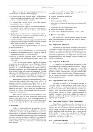 PRÁTICAS   DE   CONSTRUÇÃO



       Para a execução de qualquer tipo de pintura, deverão                    De modo geral, os materiais básicos que poderão ser
ser observadas as seguintes diretrizes gerais:                         utilizados nos serviços de pintura são:
• as superfícies a serem pintadas serão cuidadosamente                 • corantes, naturais ou superficiais;
   limpas, escovadas e raspadas, de modo a remover sujeiras,           • dissolventes;
   poeiras e outras substâncias estranhas;
                                                                       • diluentes, para dar fluidez;
• as superfícies a pintar serão protegidas quando
                                                                       • aderentes, propriedades de aglomerantes e veículos dos
   perfeitamente secas e lixadas;
                                                                         corantes;
• cada demão de tinta somente será aplicada quando a
                                                                       • cargas, para dar corpo e aumentar o peso;
   precedente estiver perfeitamente seca, devendo-se
   observar um intervalo de 24 horas entre demãos                      • plastificante, para dar elasticidade;
   sucessivas;                                                         • secante, com o objetivo de endurecer e secar a tinta.
• igual cuidado deverá ser tomado entre demãos de tinta e
                                                                       b) Processo Executivo
   de massa plástica, observando um intervalo mínimo de
   48 horas após cada demão de massa;                                         De acordo com a classificação das superfícies, estas
• deverão ser adotadas precauções especiais, a fim de evitar           serão convenientemente preparadas para o tipo de pintura a
   respingos de tinta em superfícies não destinadas à pintura,         que serão submetidas.
   como vidros, ferragens de esquadrias e outras.
                                                                       b.1)    Superfícies Rebocadas
       Recomendam-se as seguintes cautelas para proteção
de superfícies e peças:                                                        Em todas as superfícies rebocadas, deverão ser
                                                                       verificadas eventuais trincas ou outras imperfeições visíveis,
• isolamento com tiras de papel, pano ou outros materiais;
                                                                       aplicando-se enchimento de massa, conforme o caso, e
•• separação com tapumes de madeira, chapas de fibras de               lixando-se levemente as áreas que não se encontrem bem
   madeira comprimidas ou outros materiais;                            niveladas e aprumadas. As superfícies deverão estar
• remoção de salpicos, enquanto a tinta estiver fresca,                perfeitamente secas, sem gordura, lixadas e seladas para
   empregando-se um removedor adequado, sempre que                     receber o acabamento.
   necessário.
       Antes do início de qualquer trabalho de pintura,                b.2)    Superfície de Madeira
preparar uma amostra de cores com as dimensões mínimas                         As superfícies de madeira serão previamente lixadas
de 0,50x1,00 m no próprio local a que se destina, para                 e completamente limpas de quaisquer resíduos. Todas as
aprovação da Fiscalização. Deverão ser usadas as tintas já             imperfeições serão corrigidas com goma-laca ou massa. Em
preparadas em fábricas, não sendo permitidas composições,              seguida, lixar com lixa n.º 00 ou n.º 000 antes da aplicação
salvo se especificadas pelo projeto ou Fiscalização. As tintas         da pintura de base. Após esta etapa, será aplicada uma demão
aplicadas serão diluídas conforme orientação do fabricante             de “primer” selante, conforme especificação de projeto, a
e aplicadas na proporção recomendada. As camadas serão                 fim de garantir resistência à umidade e melhor aderência
uniformes, sem corrimento, falhas ou marcas de pincéis.                das tintas de acabamento.
       Os recipientes utilizados no armazenamento, mistura
e aplicação das tintas deverão estar limpos e livres de                b.3)    Superfícies de Ferro ou Aço
quaisquer materiais estranhos ou resíduos. Todas as tintas                    Em todas as superfícies de ferro ou aço, internas ou
serão rigorosamente misturadas dentro das latas e                      externas, exceto as galvanizadas, serão removidas as
periodicamente mexidas com uma espátula limpa, antes e                 ferrugens, rebarbas e escórias de solda, com escova, palha
durante a aplicação, a fim de obter uma mistura densa e                de aço, lixa ou outros meios. Deverão também ser removidas
uniforme e evitar a sedimentação dos pigmentos e                       graxas e óleos com ácido clorídrico diluído e removentes
componentes mais densos.                                               especificados. Depois de limpas e secas as superfícies
       Para pinturas internas de recintos fechados, serão              tratadas, e antes que o processo de oxidação se reinicie, será
usadas máscaras, salvo se forem empregados materiais não               aplicada uma demão de “primer” anticorrosivo, conforme
tóxicos. Além disso, deverá haver ventilação forçada no                especificação de projeto.
recinto. Os trabalhos de pintura em locais desabrigados serão
suspensos em tempos de chuva ou de excessiva umidade.                  b.4)    Superfícies Metálicas (Metal Galvanizado)
                                                                              Superfícies zincadas, expostas a intempéries ou
a) Materiais                                                           envelhecidas e sem pintura, requerem uma limpeza com
        Todos os materiais deverão ser recebidos em seus               solvente. No caso de solvente, será utilizado ácido acético
recipientes originais, contendo as indicações do fabricante,           glacial diluído em água, em partes iguais, ou vinagre da
identificação da tinta, numeração da fórmula e com seus                melhor qualidade, dando uma demão farta e lavando depois
rótulos intactos. A área para o armazenamento será ventilada           de decorridas 24 horas. Estas superfícies, devidamente
e vedada para garantir um bom desempenho dos materiais,                limpas, livres de contaminação e secas, poderão receber
bem como prevenir incêndios ou explosões provocadas por                diretamente uma demão de tinta-base.
armazenagem inadequada. Esta área será mantida limpa, sem
resíduos sólidos, que serão removidos ao término de cada               b.5)    Alvenarias Aparentes
dia de trabalho.                                                               De início, será raspado ou escovado com uma escova


                                                                                                                              87 /2
 