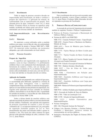 PRÁTICAS   DE   CONSTRUÇÃO



2.6.4.3    Recebimento                                                 2.6.5.3 Recebimento
       Todas as etapas do processo executivo deverão ser                      Para o recebimento dos serviços será executada, antes
inspecionadas pela Fiscalização, de modo a verificar o                 da camada de proteção, a prova d’água, conforme o item
preparo das superfícies e a aplicação da solução, de                   2.6.1.3, desta Prática. Eventuais falhas detectadas deverão
conformidade com as especificações de projeto. Será                    ser reparadas na presença da Fiscalização.
efetuada prova de água, conforme o item 2.6.1.3, desta
Prática. Eventuais trincas ou fissuras na superfície serão             3.      NORMAS E PRÁTICAS COMPLEMENTARES
tratadas, recebendo um reforço geral com tela de “nylon”,                    A execução de serviços de Arquitetura deverá atender
entremeado com diversas demãos de elastômero.                          também às seguintes Normas e Práticas Complementares:
2.6.5 Impermeabilização            com      Revestimentos              • Práticas de Projeto, Construção e Manutenção de
Asfálticos                                                               Edifícios Públicos Federais;
                                                                       • Normas da ABNT e do INMETRO:
2.6.5.1    Materiais                                                     NBR 5732 - Cimento Portland Comum - Especificação
        Os materiais a serem utilizados serão a emulsão                  NBR 6230 - Ensaios Físicos e Mecânicos da Madeira -
asfáltica com carga e véu de fibra de vidro, de conformidade             Método de Ensaio
as especificações de projeto e Normas NBR 9687 e NBR                     NBR 6451 - Tacos de Madeira para Soalhos -
9227. Os materiais serão recebidos em recipientes                        Especificação
adequados, que serão armazenados em local coberto.                       NBR 7170 - Tijolos Maciços de Barro Cozido para
                                                                         Alvenaria
2.6.5.2    Processo Executivo
                                                                         NBR 7171 - Tijolos Furados de Barro Cozido para
                                                                         Alvenaria
Preparo da Superfície
                                                                         NBR 7173 - Blocos Vazados de Concreto Simples para
        A superfície será regularizada com argamassa de                  Alvenaria sem Função Estrutural.
cimento e areia no traço volumétrico 1:3, perfeitamente                  NBR 7190 - Cálculo e Execução de Estruturas de Madeira
solidária à base e com acabamento bem desempenado, com
                                                                         NBR 7203 - Madeira Serrada e Beneficiada
ferramenta de madeira e feltro, sem ser alisado, com
caimento para os coletores de 1%, no mínimo. Os ângulos e                NBR 9227 - Véu de Fibra de Vidro para
arestas serão arredondados em meia cana, com raio de 8 cm.               Impermeabilização
As áreas mal aderidas ou trincadas deverão ser refeitas.                 NBR 9396 - Elastômeros em Solução para
                                                                         Impermeabilização
Aplicação da Emulsão                                                     NBR 9685 - Emulsões Asfálticas sem Carga para
        A emulsão será preparada com a adição de água pura,              Impermeabilizações
se recomendada pelo fabricante, agitando-se a mistura de                 NBR 9687 - Emulsões Asfálticas com Carga para
modo que fique homogênea. Com a superfície                               Impermeabilizações
completamente limpa, sem falhas ou materiais desagregados,               NBR 9690 - Mantas de Polímeros para Impermeabilização
aplicar-se-á uma demão de tinta primária de imprimação. Em               (PVC)
seguida serão aplicadas diversas camadas de emulsão                      NBR 9910 - Asfaltos Oxidados para Impermeabilizações
asfáltica, intercalando-se véu de fibra de vidro. A quantidade           NB 9 - Execução de Soalhos de Tacos de Madeira
de camadas da emulsão e o véu de fibra de vidro obedecerão
                                                                         NBR 11706 - Vidro na Construção Civil
ao disposto na Norma NBR 12190.
                                                                         NBR 12190 - Seleção da Impermeabilização
       Sobre a última demão da emulsão asfáltica será                    NBR 13121 - Asfalto Elastomérico para
aplicada uma demão de pintura refletiva com tinta aluminizada            Impermeabilizações
de base asfáltica. Finalmente, será aplicada uma argamassa
                                                                       • Normas Estrangeiras
de proteção constituída de cimento e areia no traço
volumétrico de 1:3, na espessura mínima de 2 cm, com juntas              DIN -106 (“Deutsche Institute für Nürning”)
de separação formando quadros de 2x2 m. Para                           • Códigos, Leis, Decretos, Portarias e Normas Federais,
preenchimento das juntas será utilizado asfalto a quente ou              Estaduais e Municipais, inclusive normas de
emulsões a frio. Nos locais dos tubos coletores de águas                 concessionárias de serviços públicos;
pluviais serão aplicadas bandejas de cobre, conforme o item            • Instruções e Resoluções dos Órgãos do Sistema CREA-
2.6.1.2, desta Prática.                                                  CONFEA.




                                                                                                                            93 /2
 