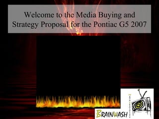 Welcome to the Media Buying and
Strategy Proposal for the Pontiac G5 2007
 
