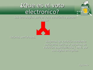 ¿Que es el voto
        electronico?
   Las tecnologías para el voto electrónico pueden
                       incluir



...