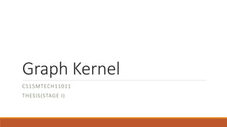 Graph Kernel
CS15MTECH11011
THESIS(STAGE I)
 