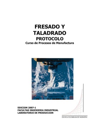 FRESADO Y
TALADRADO
PROTOCOLO
Curso de Procesos de Manufactura
EDICION 2007-1
FACULTAD INGENIERIA INDUSTRIAL
LABORATORIO DE PRODUCCION
 