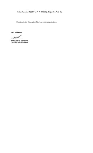 -Held on November 24, 1997 at 3rd
Flr MFI Bldg, Ortigas Ave. Pasig City
I hereby attest to the veracity of the informations stated above.
Very Truly Yours,
MARDONIO G. TOMACMOL
PASSPORT NO.: EC2633308
 