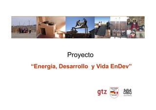 ProyectoProyecto
“Energía, Desarrollo y Vida EnDev”
 