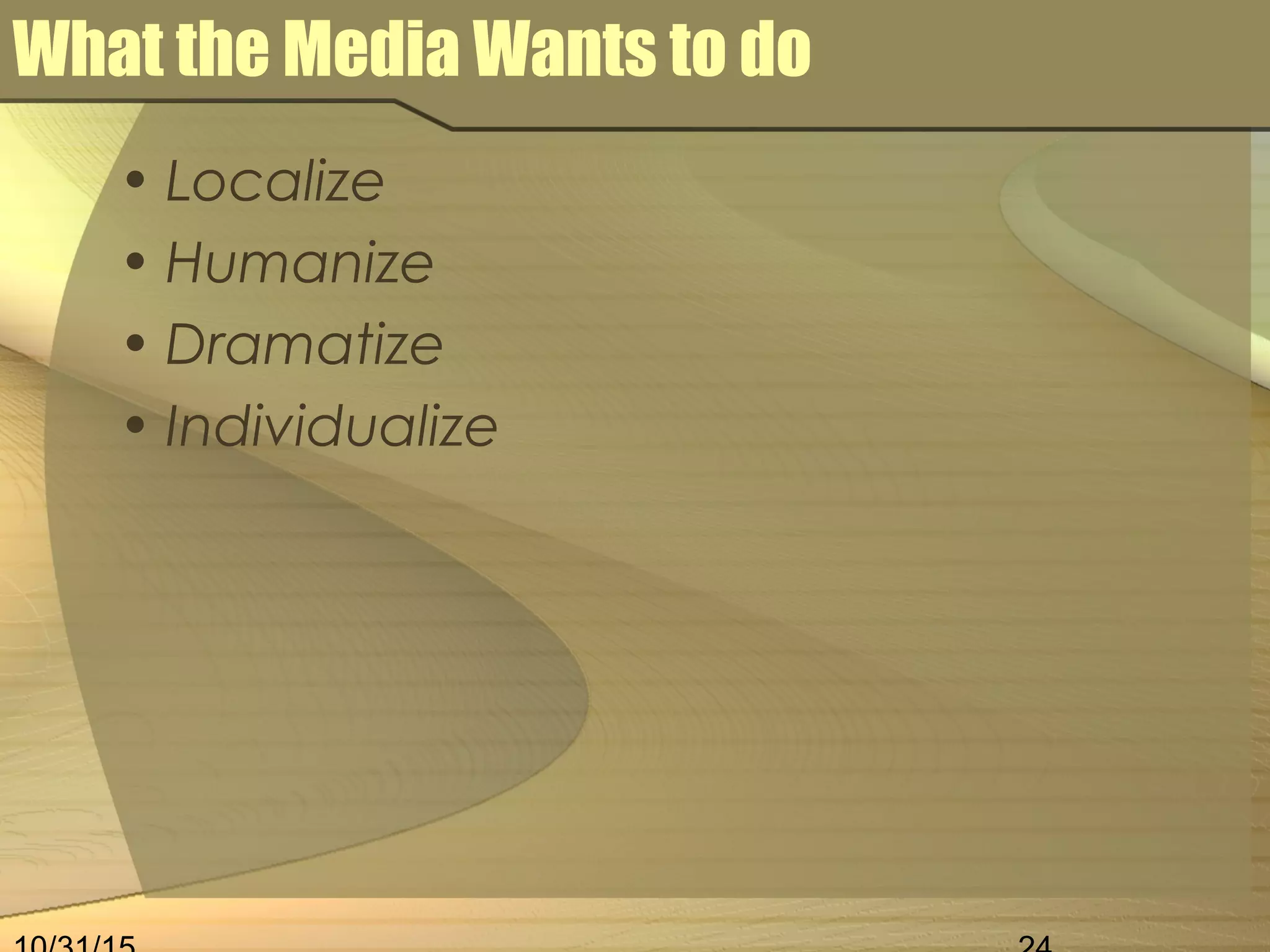 What the Media Wants to do
• Localize
• Humanize
• Dramatize
• Individualize
 