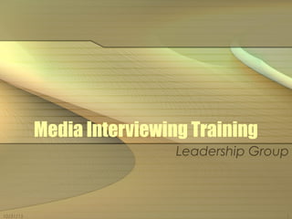10/31/15 1
Media Interviewing Training
Leadership Group
 