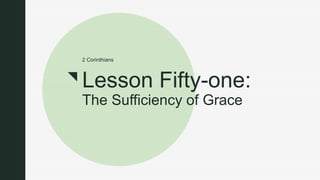 z
Lesson Fifty-one:
The Sufficiency of Grace
2 Corinthians
 