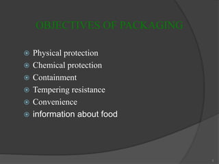 OBJECTIVES OF PACKAGING
 Physical protection
 Chemical protection
 Containment
 Tempering resistance
 Convenience
 information about food
3
 