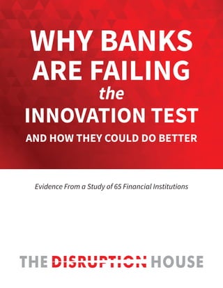 Why Banks
Are Failing
the
Innovation Test
And how they could do better
Evidence From a Study of 65 Financial Institutions
 