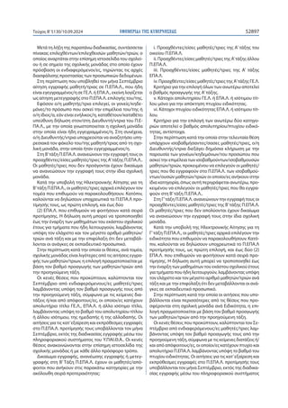 ΕΦΗΜΕΡΙ∆Α TΗΣ ΚΥΒΕΡΝΗΣΕΩΣ 52897
Τεύχος B’5130/10.09.2024
Μετά τη λήξη της παραπάνω διαδικασίας, συντάσσεται
πίνακας επιλεχθέντων/επιλεχθεισών μαθητών/τριών, ο
οποίος αναρτάται στην επίσημη ιστοσελίδα του σχολεί-
ου ή σε σημείο της σχολικής μονάδας στο οποίο έχουν
πρόσβαση οι ενδιαφερόμενοι/ες, τηρώντας τις αρχές
διασφάλισης προστασίας των προσωπικών δεδομένων.
Στη περίπτωση που υποβληθεί τον μήνα Σεπτέμβριο
αίτηση εγγραφής μαθητή/τριας σε Π.ΕΠΑ.Λ., που ήδη
είναι εγεγγραμμένος/η σε ΓΕ.Λ. ή ΕΠΑ.Λ., εκείνη λογίζεται
ως αίτηση μετεγγραφής στο Π.ΕΠΑ.Λ. επιλογής του/της.
Εφόσον ο/η μαθητής/τρια επιλεγεί, οι γονείς/κηδε-
μόνες/το πρόσωπο που ασκεί την επιμέλεια του/της ή
ο/η ίδιος/α, εάν είναι ενήλικος/η, καταθέτουν/καταθέτει
υπεύθυνη δήλωση στον/στη Διευθυντή/ντρια του Π.Ε-
ΠΑ.Λ., με την οποία γνωστοποιείται η σχολική μονάδα
στην οποία είναι ήδη εγγεγραμμένος/η. Στη συνέχεια,
ο/η Διευθυντής/ντρια υποχρεούται να αναζητήσει υπη-
ρεσιακά τον φάκελο του/της μαθητή/τριας από τη σχο-
λική μονάδα, στην οποία ήταν εγγεγραμμένος/η.
Στη Β’τάξη Π.ΕΠΑ.Λ. ανανεώνουν την εγγραφή τους οι
προαχθέντες/είσες μαθητές/τριες της Α’τάξης Π.ΕΠΑ.Λ..
Οι μαθητές/τριες που δεν προάγονται έχουν δικαίωμα
να ανανεώσουν την εγγραφή τους στην ίδια σχολική
μονάδα.
Κατά την υποβολή της Ηλεκτρονικής Αίτησης για τη
Β’τάξη Π.ΕΠΑ.Λ., οι μαθητές/τριες αρχικά επιλέγουν τον
τομέα που επιθυμούν να παρακολουθήσουν. Κατόπιν,
καλούνται να δηλώσουν υποχρεωτικά το Π.ΕΠΑ.Λ προ-
τίμησής τους, ως πρώτη επιλογή, και έως δύο
(2) ΕΠΑ.Λ. που επιθυμούν να φοιτήσουν κατά σειρά
προτίμησης. Η δήλωση αυτή μπορεί να τροποποιηθεί
έως την έναρξη των μαθημάτων του εκάστου σχολικού
έτους για τμήματα που ήδη λειτουργούν, λαμβάνοντας
υπόψη τον ελάχιστο και τον μέγιστο αριθμό μαθητών/
τριών ανά τάξη και με την επιφύλαξη ότι δεν μεταβάλ-
λονται οι ανάγκες σε εκπαιδευτικό προσωπικό.
Στην περίπτωση κατά την οποία οι θέσεις, ανά τομέα,
σχολικής μονάδας είναι λιγότερες από τις αιτήσεις εγγρα-
φής των μαθητών/τριων, η επιλογή πραγματοποιείται με
βάση τον βαθμό προαγωγής των μαθητών/τριών από
την προηγούμενη τάξη.
Οι κενές θέσεις που προκύπτουν, καλύπτονται τον
Σεπτέμβριο από ενδιαφερόμενους/ες μαθητές/τριες
λαμβάνοντας υπόψη τον βαθμό προαγωγής τους από
την προηγούμενη τάξη, σύμφωνα με τις κείμενες δια-
τάξεις ή/και από απόφοιτους/ες, οι οποίοι/ες κατέχουν
απολυτήριο τίτλο ΓΕ.Λ., ΕΠΑ.Λ. ή άλλο ισότιμο τίτλο,
λαμβάνοντας υπόψη το βαθμό του απολυτηρίου τίτλου
ή άλλου ισότιμου, της ημεδαπής ή της αλλοδαπής. Οι
αιτήσεις για τις κατ’εξαίρεση και εκπρόθεσμες εγγραφές
στο Π.ΕΠΑ.Λ. προτίμησής τους υποβάλλονται τον μήνα
Σεπτέμβριο, εκτός της διαδικασίας εγγραφής μέσω του
πληροφοριακού συστήματος του Υ.ΠΑΙ.Θ.Α.. Οι κενές
θέσεις ανακοινώνονται στην επίσημη ιστοσελίδα της
σχολικής μονάδας ή με κάθε άλλο πρόσφορο τρόπο.
Δικαίωμα εγγραφής, ανανέωσης εγγραφής ή μετεγ-
γραφής στη Β’ Τάξη Π.ΕΠΑ.Λ. έχουν οι μαθητές/από-
φοιτοι που ανήκουν στις παρακάτω κατηγορίες με την
ακόλουθη σειρά προτεραιότητας:
i. Προαχθέντες/είσες μαθητές/τριες της Α’ τάξης του
οικείου Π.ΕΠΑ.Λ.
ii. Προαχθέντες/είσες μαθητές/τριες της Α’τάξης άλλου
Π.ΕΠΑ.Λ.
iii. Προαχθέντες/είσες μαθητές/τριες της Α’ τάξης
ΕΠΑ.Λ.
iv. Προαχθέντες/είσες μαθητές/τριες της Α’τάξης ΓΕ.Λ.
Κριτήριο για την επιλογή όλων των ανωτέρω αποτελεί
ο βαθμός προαγωγής της Α’τάξης.
v. Κάτοχοι απολυτηρίου ΓΕ.Λ. ή ΕΠΑ.Λ. ή ισότιμου τίτ-
λου μόνο για την απόκτηση πτυχίου ειδικότητας.
vi. Κάτοχοι πτυχίου ειδικότητας ΕΠΑ.Λ. ή ισότιμου τίτ-
λου.
Κριτήριο για την επιλογή των ανωτέρω δύο κατηγο-
ριών αποτελεί ο βαθμός απολυτηρίου/πτυχίου ειδικό-
τητας, αντίστοιχα.
Στην περίπτωση κατά την οποία στην τελευταία θέση
υπάρχουν ισοβαθμήσαντες/σασες μαθητές/τριες, ο/η
Διευθυντής/ντρια διεξάγει δημόσια κλήρωση με την
παρουσία των γονέων/κηδεμόνων/του προσώπου που
ασκεί την επιμέλεια των ισοβαθμούντων/ισοβαθμουσών
μαθητών/τριών, προκειμένου να επιλεγούν οι μαθητές/
τριες που θα εγγραφούν στο Π.ΕΠΑ.Λ. των ισοβαθμού-
ντων/ουσών μαθητών/τριών οι οποίοι/ες ανήκουν στην
ίδια κατηγορία, όπως αυτή περιγράφεται ανωτέρω, προ-
κειμένου να επιλεγούν οι μαθητές/τριες που θα εγγρα-
φούν στη Β’τάξη Π.ΕΠΑ.Λ..
Στη Γ’τάξη Π.ΕΠΑ.Λ. ανανεώνουν την εγγραφή τους οι
προαχθέντες/είσες μαθητές/τριες της Β’τάξης Π.ΕΠΑ.Λ.
Οι μαθητές/τριες που δεν απολύονται έχουν δικαίωμα
να ανανεώσουν την εγγραφή τους στην ίδια σχολική
μονάδα.
Κατά την υποβολή της Ηλεκτρονικής Αίτησης για τη
Γ’τάξη Π.ΕΠΑ.Λ., οι μαθητές/τριες αρχικά επιλέγουν την
ειδικότητα που επιθυμούν να παρακολουθήσουν. Κατό-
πιν, καλούνται να δηλώσουν υποχρεωτικά το Π.ΕΠΑ.Λ
προτίμησής τους, ως πρώτη επιλογή, και έως δύο (2)
ΕΠΑ.Λ. που επιθυμούν να φοιτήσουν κατά σειρά προ-
τίμησης. Η δήλωση αυτή μπορεί να τροποποιηθεί έως
την έναρξη των μαθημάτων του εκάστου σχολικού έτους
για τμήματα που ήδη λειτουργούν, λαμβάνοντας υπόψη
τον ελάχιστο και τον μέγιστο αριθμό μαθητών/τριών ανά
τάξη και με την επιφύλαξη ότι δεν μεταβάλλονται οι ανά-
γκες σε εκπαιδευτικό προσωπικό.
Στην περίπτωση κατά την οποία οι αιτήσεις που υπο-
βάλλονται είναι περισσότερες από τις θέσεις που προ-
σφέρονται στη σχολική μονάδα ανά Ειδικότητα, η επι-
λογή πραγματοποιείται με βάση τον βαθμό προαγωγής
των μαθητών/τριών από την προηγούμενη τάξη.
Οι κενές θέσεις που προκύπτουν, καλύπτονται τον Σε-
πτέμβριο από ενδιαφερόμενους/ες μαθητές/τριες λαμ-
βάνοντας υπόψη τον βαθμό προαγωγής τους από την
προηγούμενη τάξη, σύμφωνα με τις κείμενες διατάξεις ή/
και από απόφοιτους/ες, οι οποίοι/ες κατέχουν πτυχίο και
απολυτήριο Π.ΕΠΑ.Λ. λαμβάνοντας υπόψη το βαθμό του
πτυχίου ειδικότητας. Οι αιτήσεις για τις κατ’εξαίρεση και
εκπρόθεσμες εγγραφές στο Π.ΕΠΑ.Λ. προτίμησής τους
υποβάλλονται τον μήνα Σεπτέμβριο, εκτός της διαδικα-
σίας εγγραφής μέσω του πληροφοριακού συστήματος
 