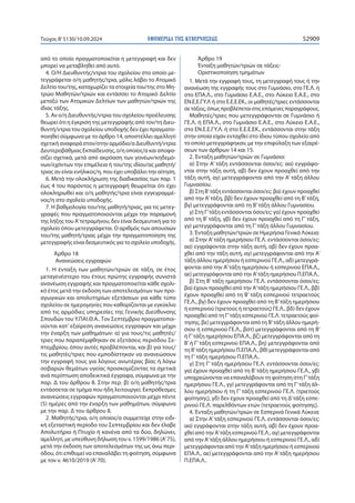 ΕΦΗΜΕΡΙ∆Α TΗΣ ΚΥΒΕΡΝΗΣΕΩΣ 52909
Τεύχος B’5130/10.09.2024
από το οποίο πραγματοποιείται η μετεγγραφή και δεν
μπορεί να μεταβληθεί από αυτό.
4. Ο/Η Διευθυντής/ντρια του σχολείου στο οποίο με-
τεγγράφεται ο/η μαθητής/τρια, μόλις λάβει το Ατομικό
Δελτίο του/της, καταχωρίζει τα στοιχεία του/της στο Μη-
τρώο Μαθητών/τριών και εντάσσει το Ατομικό Δελτίο
μεταξύ των Ατομικών Δελτίων των μαθητών/τριών της
ίδιας τάξης.
5. Αν ο/η Διευθυντής/ντρια του σχολείου προέλευσης
θεωρεί ότι η έγκριση της μετεγγραφής από τον/τη Διευ-
θυντή/ντρια του σχολείου υποδοχής δεν έχει πραγματο-
ποιηθεί σύμφωνα με το άρθρο 14, αποστέλλει αμελλητί
σχετική αναφορά στον/στην αρμόδιο/α Διευθυντή/ντρια
Δευτεροβάθμιας Εκπαίδευσης, ο/η οποίος/α και αποφα-
σίζει σχετικά, μετά από ακρόαση των γονέων/κηδεμό-
νων/εχόντων την επιμέλεια ή του/της ιδίου/ας μαθητή/
τριας αν είναι ενήλικος/η, που έχει υποβάλει την αίτηση.
6. Μετά την ολοκλήρωση της διαδικασίας των παρ. 1
έως 4 του παρόντος η μετεγγραφή θεωρείται ότι έχει
ολοκληρωθεί και ο/η μαθητής/τρια είναι εγγεγραμμέ-
νος/η στο σχολείο υποδοχής.
7. Η βαθμολογία του/της μαθητή/τριας, για τις μετεγ-
γραφές που πραγματοποιούνται μέχρι την παραμονή
της λήξης του Α’τετραμήνου, δεν είναι δεσμευτική για το
σχολείο όπου μετεγγράφεται. Ο αριθμός των απουσιών
του/της μαθητή/τριας μέχρι την πραγματοποίηση της
μετεγγραφής είναι δεσμευτικός για το σχολείο υποδοχής.
Άρθρο 18
Ανανεώσεις εγγραφών
1. Η ένταξη των μαθητών/τριών σε τάξη, σε έτος
μεταγενέστερο του έτους πρώτης εγγραφής συνιστά
ανανέωση εγγραφής και πραγματοποιείται κάθε σχολι-
κό έτος μετά την έκδοση των αποτελεσμάτων των προ-
αγωγικών και απολυτηρίων εξετάσεων για κάθε τύπο
σχολείου σε ημερομηνίες που καθορίζονται με εγκύκλιο
από τις αρμόδιες υπηρεσίες της Γενικής Διεύθυνσης
Σπουδών του Υ.ΠΑΙ.Θ.Α..Τον Σεπτέμβριο πραγματοποι-
ούνται κατ’ εξαίρεση ανανεώσεις εγγραφών και μέχρι
την έναρξη των μαθημάτων: α) για τους/τις μαθητές/
τριες που παραπέμφθηκαν σε εξετάσεις περιόδου Σε-
πτεμβρίου, όπου αυτές προβλέπονται, και β) για τους/
τις μαθητές/τριες που εμποδίστηκαν να ανανεώσουν
την εγγραφή τους για λόγους ανωτέρας βίας ή λόγω
σοβαρών θεμάτων υγείας προσκομίζοντας τα σχετικά
ανά περίπτωση αποδεικτικά έγγραφα, σύμφωνα με την
παρ. Δ του άρθρου 8. Στην περ. β) ο/η μαθητής/τρια
εντάσσεται σε τμήμα που ήδη λειτουργεί. Εκπρόθεσμες
ανανεώσεις εγγραφών πραγματοποιούνται μέχρι πέντε
(5) ημέρες από την έναρξη των μαθημάτων, σύμφωνα
με την παρ. Δ του άρθρου 8.
2. Μαθητής/τρια, ο/η οποίος/α συμμετείχε στην ειδι-
κή εξεταστική περίοδο του Σεπτεμβρίου και δεν έλαβε
Απολυτήριο ή Πτυχίο ή κανένα από τα δύο, δηλώνει,
αμελλητί, με υπεύθυνη δήλωση του ν. 1599/1986 (Α’75),
μετά την έκδοση των αποτελεσμάτων της ως άνω περι-
όδου, ότι επιθυμεί να επαναλάβει τη φοίτηση, σύμφωνα
με τον ν. 4610/2019 (Α’70).
Άρθρο 19
Ένταξη μαθητών/τριών σε τάξεις-
Οριστικοποίηση τμημάτων
1. Μετά την εγγραφή τους, τη μετεγγραφή τους ή την
ανανέωση της εγγραφής τους στο Γυμνάσιο, στο ΓΕ.Λ. ή
στο ΕΠΑ.Λ., στο Γυμνάσιο Ε.Α.Ε., στο Λύκειο Ε.Α.Ε., στο
ΕΝ.Ε.Ε.ΓΥ.Λ ή στο Ε.Ε.Ε.ΕΚ., οι μαθητές/τριες εντάσσονται
σετάξεις,όπωςπροβλέπεταιστιςεπόμενεςπαραγράφους.
Μαθητές/τριες που μετεγγράφονται σε Γυμνάσιο ή
ΓΕ.Λ. ή ΕΠΑ.Λ., στο Γυμνάσιο Ε.Α.Ε., στο Λύκειο Ε.Α.Ε.,
στο ΕΝ.Ε.Ε.ΓΥ.Λ. ή στο Ε.Ε.Ε.ΕΚ., εντάσσονται στην τάξη
στην οποία είχαν ενταχθεί στο ίδιου τύπου σχολείο από
το οποίο μετεγγράφηκαν, με την επιφύλαξη των εξαιρέ-
σεων των άρθρων 14 και 15.
2. Ένταξη μαθητών/τριών σε Γυμνάσιο:
α) Στην Α’ τάξη εντάσσονται όσοι/ες: αα) εγγράφο-
νται στην τάξη αυτή, αβ) δεν έχουν προαχθεί από την
τάξη αυτή, αγ) μετεγγράφονται από την Α’ τάξη άλλου
Γυμνασίου.
β) Στη Β’τάξη εντάσσονται όσοι/ες: βα) έχουν προαχθεί
από την Α’τάξη, ββ) δεν έχουν προαχθεί από τη Β’τάξη,
βγ) μετεγγράφονται από τη Β’τάξη άλλου Γυμνασίου.
γ) Στη Γ’τάξη εντάσσονται όσοι/ες: γα) έχουν προαχθεί
από τη Β’ τάξη, γβ) δεν έχουν προαχθεί από τη Γ’ τάξη,
γγ) μετεγγράφονται από τη Γ’τάξη άλλου Γυμνασίου.
3. Ένταξη μαθητών/τριών σε Ημερήσια Γενικά Λύκεια:
α) Στην Α’τάξη ημερήσιου ΓΕ.Λ. εντάσσονται όσοι/ες:
αα) εγγράφονται στην τάξη αυτή, αβ) δεν έχουν προα-
χθεί από την τάξη αυτή, αγ) μετεγγράφονται από την Α’
τάξη άλλου ημερήσιου ή εσπερινού ΓΕ.Λ., αδ) μετεγγρά-
φονται από την Α’τάξη ημερήσιου ή εσπερινού ΕΠΑ.Λ.,
αε) μετεγγράφονται από την Α’τάξη ημερήσιου Π.ΕΠΑ.Λ..
β) Στη Β’ τάξη ημερήσιου ΓΕ.Λ. εντάσσονται όσοι/ες:
βα) έχουν προαχθεί από την Α’τάξη ημερήσιου ΓΕ.Λ., ββ)
έχουν προαχθεί από τη Β’ τάξη εσπερινού τετραετούς
ΓΕ.Λ., βγ) δεν έχουν προαχθεί από τη Β’τάξη ημερήσιου
ή εσπερινού (τριετούς ή τετραετούς) ΓΕ.Λ., βδ) δεν έχουν
προαχθεί από τη Γ’τάξη εσπερινού ΓΕ.Λ. τετραετούς φοί-
τησης, βε) μετεγγράφονται από τη Β’τάξη άλλου ημερή-
σιου ή εσπερινού ΓΕ.Λ., βστ) μετεγγράφονται από τη Β’
ή Γ’τάξη ημερήσιου ΕΠΑ.Λ., βζ) μετεγγράφονται από τη
Β’ή Γ’τάξη εσπερινού ΕΠΑ.Λ., βη) μετεγγράφονται από
τη Β’τάξη ημερήσιου Π.ΕΠΑ.Λ., βθ) μετεγγράφονται από
τη Γ’τάξη ημερήσιου Π.ΕΠΑ.Λ..
γ) Στη Γ’ τάξη ημερήσιου ΓΕ.Λ. εντάσσονται όσοι/ες:
γα) έχουν προαχθεί από τη Β’τάξη ημερήσιου ΓΕ.Λ., γβ)
υποχρεώνονται να επαναλάβουν τη φοίτηση στη Γ’τάξη
ημερήσιου ΓΕ.Λ., γγ) μετεγγράφονται από τη Γ’τάξη άλ-
λου ημερήσιου ή τη Γ’ τάξη εσπερινού ΓΕ.Λ. (τριετούς
φοίτησης), γδ) δεν έχουν προαχθεί από τη Δ’τάξη εσπε-
ρινού ΓΕ.Λ. παρελθόντων ετών (τετραετούς φοίτησης).
4. Ένταξη μαθητών/τριών σε Εσπερινά Γενικά Λύκεια:
α) Στην Α’τάξη εσπερινού ΓΕ.Λ. εντάσσονται όσοι/ες:
αα) εγγράφονται στην τάξη αυτή, αβ) δεν έχουν προα-
χθεί από την Α’τάξη εσπερινού ΓΕ.Λ., αγ) μετεγγράφονται
από την Α’τάξη άλλου ημερήσιου ή εσπερινού ΓΕ.Λ., αδ)
μετεγγράφονται από την Α’τάξη ημερήσιου ή εσπερινού
ΕΠΑ.Λ., αε) μετεγγράφονται από την Α’τάξη ημερήσιου
Π.ΕΠΑ.Λ..
 
