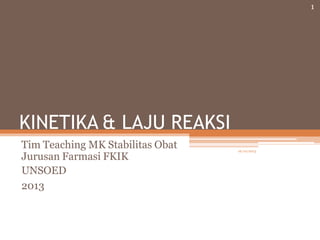 KINETIKA & LAJU REAKSI
Tim Teaching MK Stabilitas Obat
Jurusan Farmasi FKIK
UNSOED
2013
1
16/10/2013
 