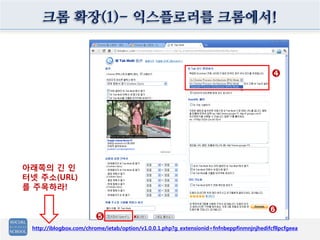 크롬 확장(1)- 익스플로러를 크롬에서!


                                                                                          ➍




아래쪽의 긴 인
터넷 주소(URL)
를 주목하라!

                                                                                         ➏
                        ➎
 http://iblogbox.com/chrome/ietab/option/v1.0.0.1.php?g_extensionid=fnfnbeppfinmnjnjhedifcfllpcfgeea
 