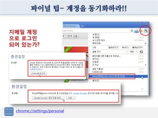 파이널 팁- 계정을 동기화하라!!


지메일 계정
으로 로그인
되어 있는가?




 chrome://settings/personal
 