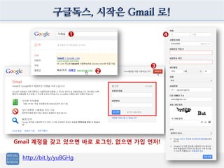 구글독스, 시작은 Gmail 로!

                   ➊                  ➍




                                ➌
                         ➋




Gmail 계정을 갖고 있으면 바로 로그인, 없으면 가입 먼저!

  http://bit.ly/yuBGHg
 
