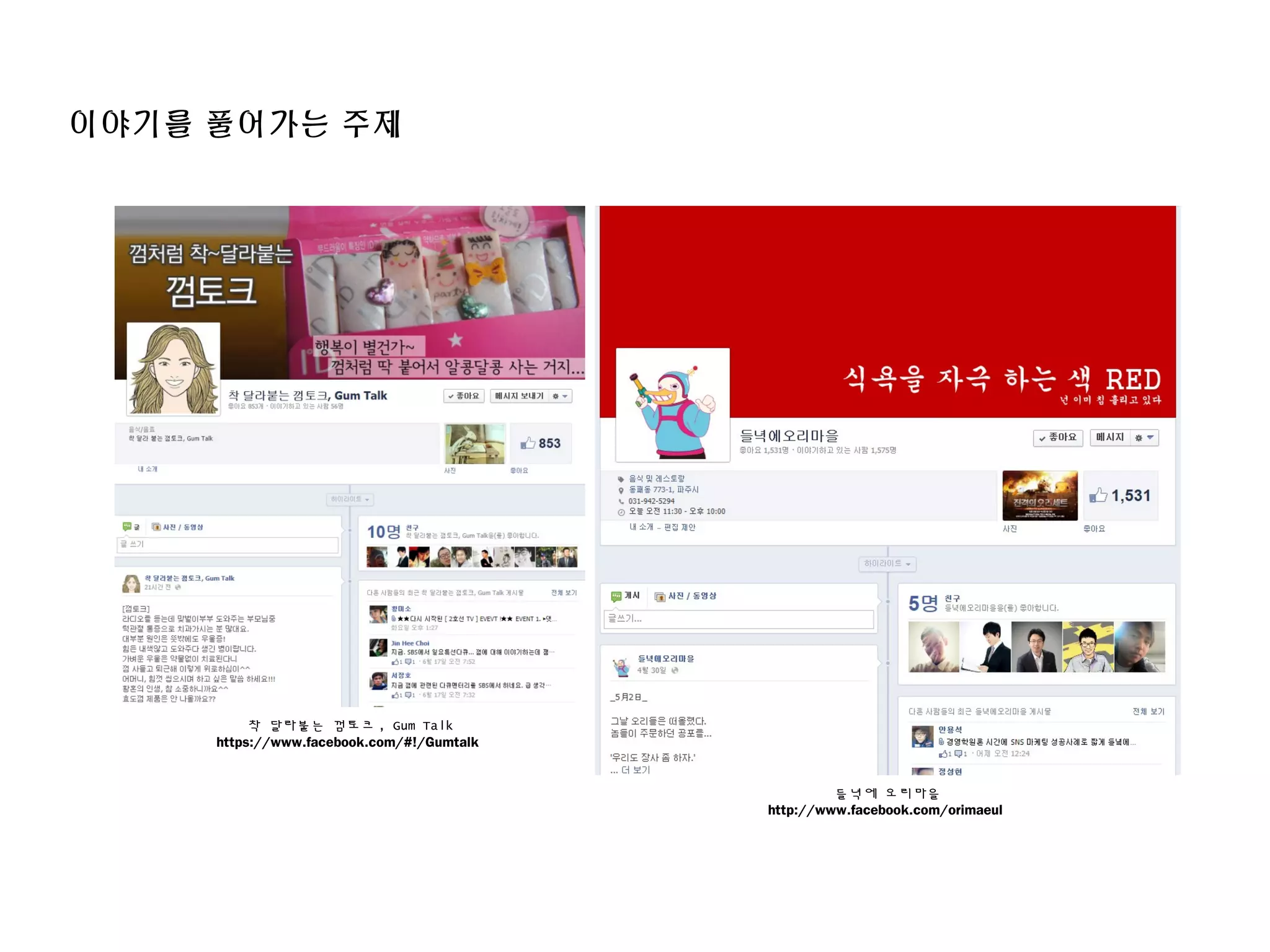 이야기를 풀어가는 주제
착 달라붙는 껌토크 , Gum Talk
https://www.facebook.com/#!/Gumtalk
들녁에 오리마을
http://www.facebook.com/orimaeul
 