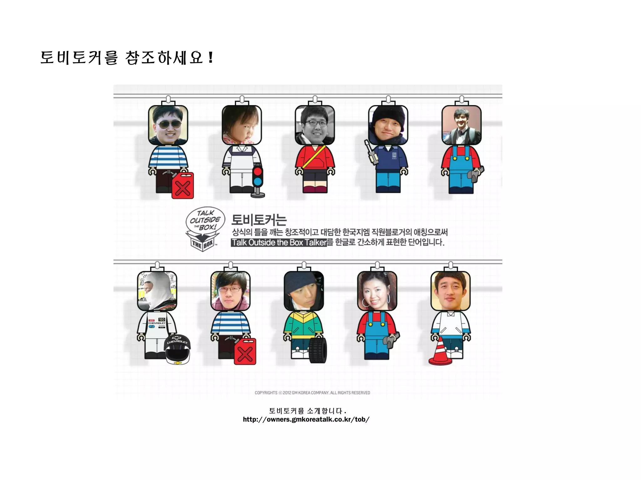 토비토커를 참조하세요 !
토비토커를 소개합니다 .
http://owners.gmkoreatalk.co.kr/tob/
 