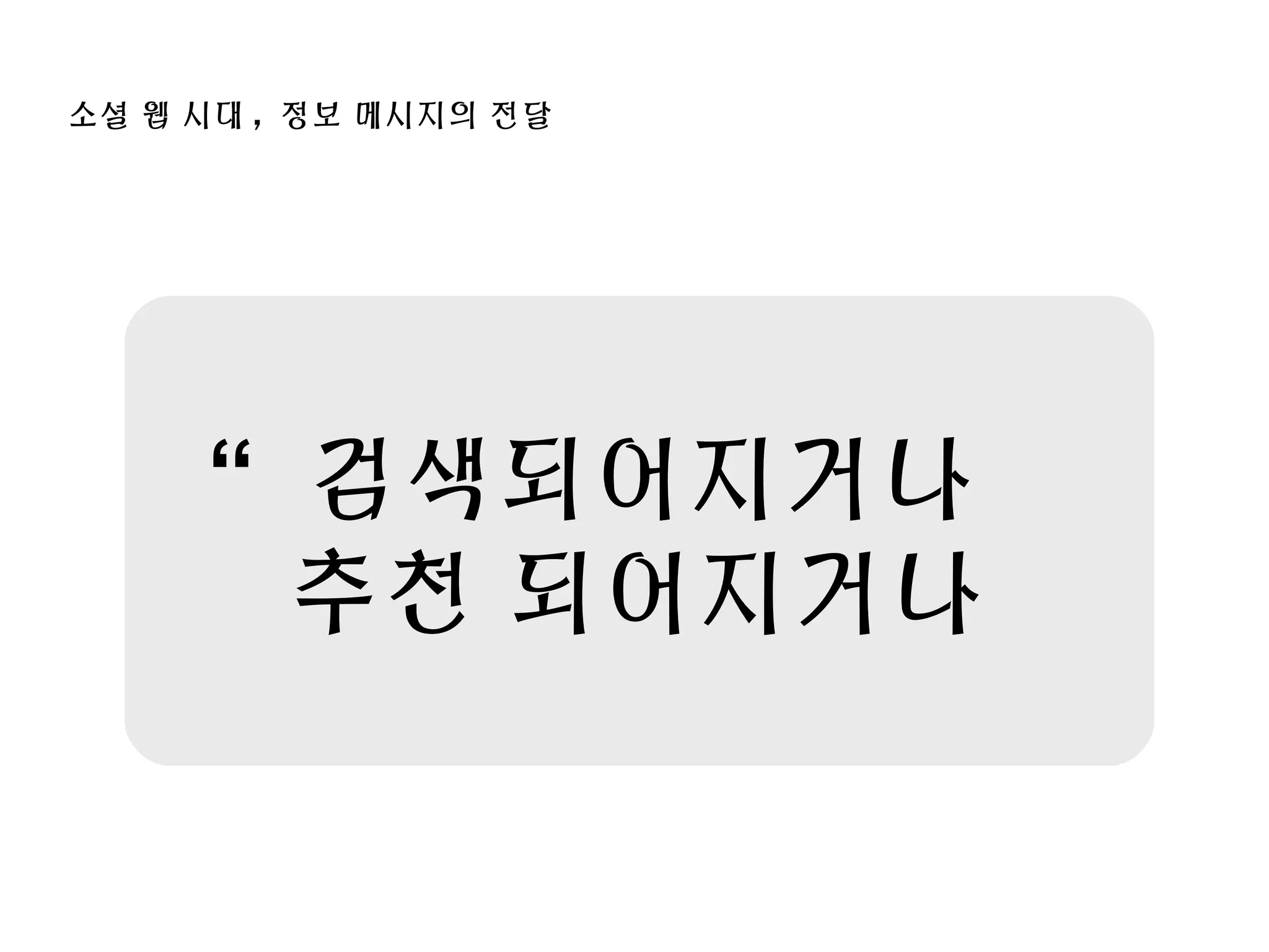 소셜 웹 시대 , 정보 메시지의 전달
“ 검색되어지거나
추천 되어지거나
 