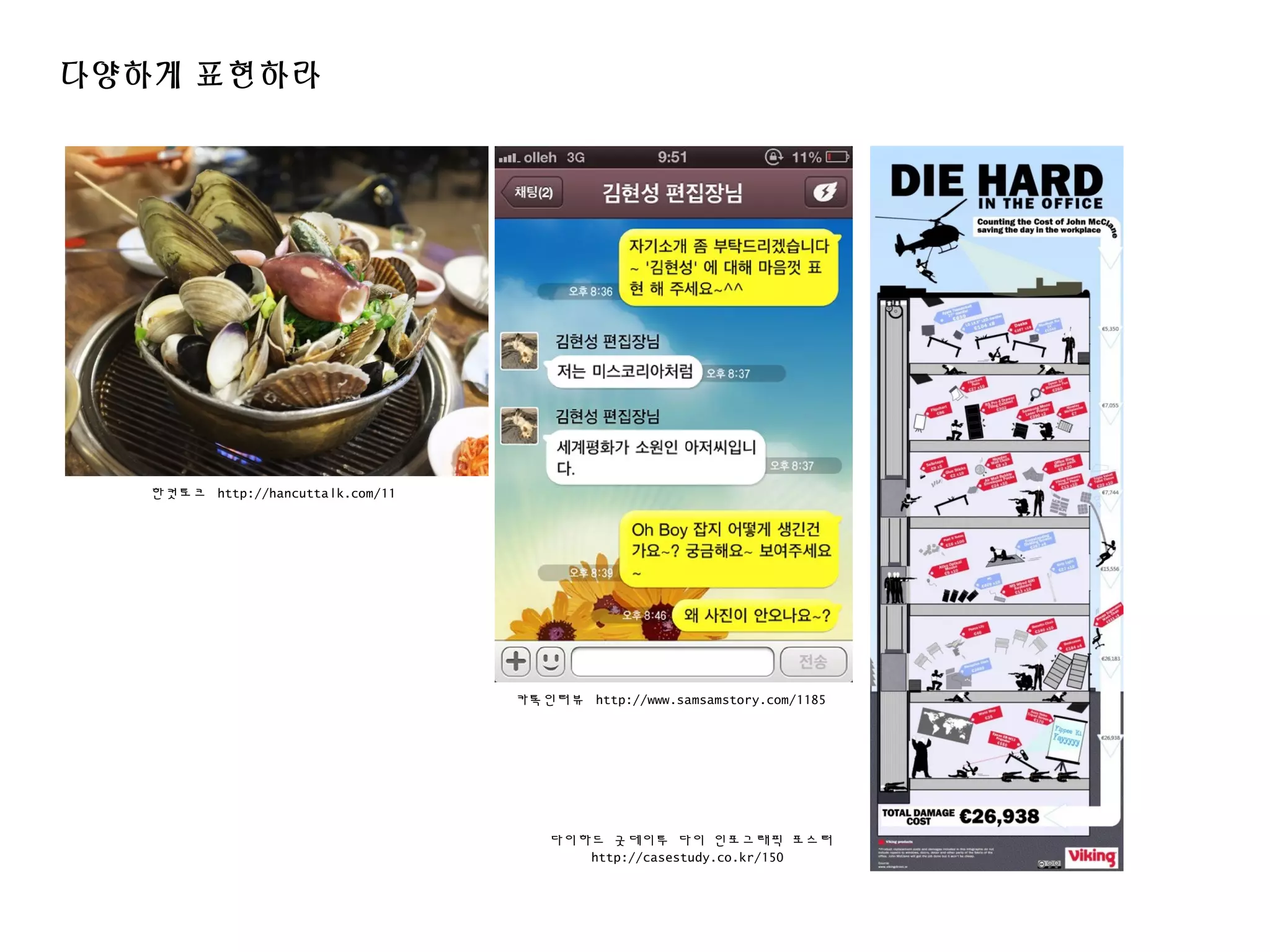 다양하게 표현하라
한컷토크 http://hancuttalk.com/11
카톡인터뷰 http://www.samsamstory.com/1185
다이하드 굿데이투 다이 인포그래픽 포스터
http://casestudy.co.kr/150
 