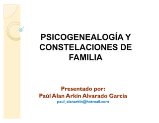 PSICOGENEALOGÍA Y
CONSTELACIONES DE
FAMILIA
Presentado por:
Paúl Alan Arkin Alvarado García
paul_alanarkin@hotmail.com
 