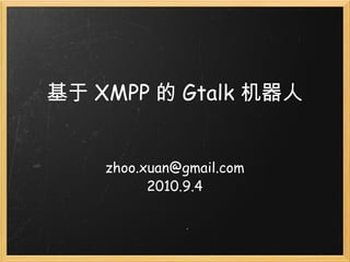基于 XMPP 的 Gtalk 机器人 [email_address] 2010.9.4 