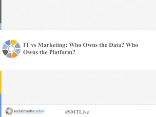 IT vs Marketing: Who Owns the Data? Who
Owns the Platform?
#SMTLive
 