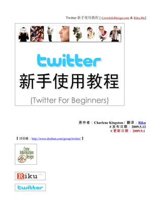 Twitter 新手使用教程 [ CrowInfoDesign.com & Riku.Me]




                                        原作者：Charlene Kingston / 翻译：Riku
                                                     # 发布日期：2009.5.12
                                                      # 更新日期：2009.9.1

【 讨论组：http://www.douban.com/group/twitter/ 】
 