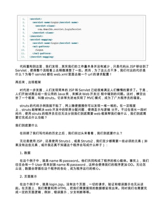 عǷ֣ʵǵĹûм٣ֻǴ JSP ƶ
Servletʹ̿ȥ΢һЩȻΪôɾǸĴ
ʲôΪÿ servlet  web.xml ȥһ url ã

ٺֿ

 ʱһչǷּ򵥵 JSP  Servlet ѾҪˡǣ
ǿʼͼܽһЩõ Java ࣬ Web  ⡣ʱճ
һܣ strutsǳȽʵ MVC ģʽΪ˹Աĸ

 struts ĴʾҾͲˣԷһһѵġһ̶
ϣstruts ܹ web еְ⣬ʹʾ߼ ֿںܳһʱ
ڣʹ struts ĳԱ޷ֱǵҪ web ܰʲôǵ
Ҫɵʲôܣ

ǵҪʲô

 ڻعдʷ֮ǻعͷǵҪʲô

 ʹ JSPʹ Struts1 Struts2ٶҪһЩԪأ
ûЩԪأһ治֪дʲôӣ

 1. 

 У name  passwordǹͬ˳ĺ塣ʵϣ
һ User װ name  passwordʹǵĳ OO
ô˵ݻᴩĸΪеĺġ

 2. ҳչʾ

 У login.jspûҳ棬һе֤ʹչʾҲ޴̸
ҳϣҪ HTMLҪչֵݶֳͬʱҲҪ
һҳ߼磬չʾ֧жϵȵȡ
 