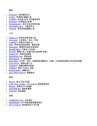 媒体

•   Animoto: 制作漂亮幻灯
•   Citrify: 快速照片编辑工具
•   CutMP3: 将任意 MP3 文件截成铃声
•   Eventful: 你周围发生的事
•   Grooveshark: 音乐与社会网络功能
•   Librophile.com: 下载有声书
•   Pixorial: 易用的视频编辑工具

    工作

•   Bubbl.us: 简单的思维导图工具
•   Evernote: 记录想法，笔记，声音
•   LogMeIn: 远程访问你的 PC
•   Mint: 同步你的财务信息，管理花销
•   Passpack: 管理你所有的在线密码
•   PearBudget: 记录收入与花销
•   Proxify: 翻墙工具（好像已经开始收费-译者）
•   Smart.fm: 免费在线课程
•   Speedtest.net: 网络加速
•   Springpad: 个人数据模板
•   Stickybits:为文件，音乐，视频等等设置条码，扫描一下条码就知道该文件背后的故事
•   Teux Deux: 每周任务汇总
•   Topicfire: 根据话题聚合新闻
•   TwitPay: 使用 Twitter 收款
•   Wakerupper: 提醒电话
•   Zip Code Lookup: 邮编查询

    购物

•   Droolr: 最人们电子设备
•   Filler Item Finder: 从 Amazon 搜索便宜商品
•   Measy: 消费电子产品搜索
•   RetailMeNot: 搜索优惠券
•   TheFind: 商品搜索

    旅游

•   GasBuddy.com: 各地油价
•   SeatExpert: 从不同航班搜索最佳座位
•   Sit or Squat: 查找最近的干净公厕
 