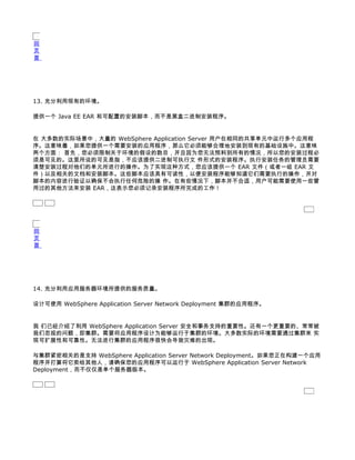回
页
首




13. 充分利用现有的环境。

提供一个 Java EE EAR 和可配置的安装脚本，而不是黑盒二进制安装程序。


在 大多数的实际场景中，大量的 WebSphere Application Server 用户在相同的共享单元中运行多个应用程
序。这意味着，如果您提供一个需要安装的应用程序，那么它必须能够合理地安装到现有的基础设施中。这意味
两个方面： 首先，您必须限制关于环境的假设的数目，并且因为您无法预料到所有的情况，所以您的安装过程必
须是可见的。这里所说的可见是指，不应该提供二进制可执行文 件形式的安装程序。执行安装任务的管理员需要
清楚安装过程对他们的单元所进行的操作。为了实现这种方式，您应该提供一个 EAR 文件（或者一组 EAR 文
件）以及相关的文档和安装脚本。这些脚本应该具有可读性，以便安装程序能够知道它们需要执行的操作，并对
脚本的内容进行验证以确保不会执行任何危险的操 作。在有些情况下，脚本并不合适，用户可能需要使用一些曾
用过的其他方法来安装 EAR，这表示您必须记录安装程序所完成的工作！




回
页
首




14. 充分利用应用服务器环境所提供的服务质量。

设计可使用 WebSphere Application Server Network Deployment 集群的应用程序。


我 们已经介绍了利用 WebSphere Application Server 安全和事务支持的重要性。还有一个更重要的、常常被
我们忽视的问题，即集群。需要将应用程序设计为能够运行于集群的环境。大多数实际的环境需要通过集群来 实
现可扩展性和可靠性。无法进行集群的应用程序很快会导致灾难的出现。

与集群紧密相关的是支持 WebSphere Application Server Network Deployment。如果您正在构建一个应用
程序并打算将它卖给其他人，请确保您的应用程序可以运行于 WebSphere Application Server Network
Deployment，而不仅仅是单个服务器版本。
 
