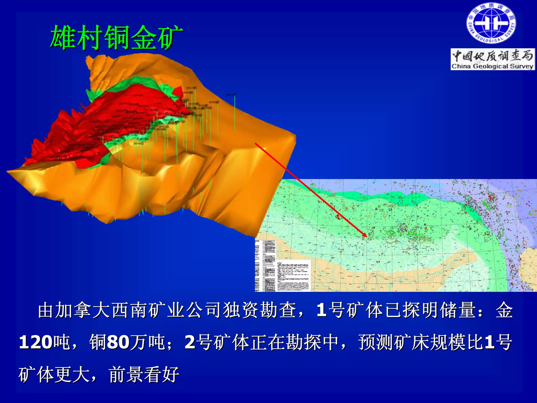 雄村铜金矿




 由加拿大西南矿业公司独资勘查， 1 号矿体已探明储量 ： 金
120吨，铜80万吨；2号矿体正在勘探中，预测矿床规模比1号
矿体更大，前景看好
 