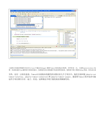 Сʵǿ Eclipse ͨ Debugger ۲ Tomcat ڲлⲹһ㣬 generateJava 
һ Jsp Դ뷢仯ʱִУٴзͬͼ Debug 棬Ϊ÷

⣬һ˼Tomcat6 ǰ汾ԴɢںüĿУǷֱ jakarta-ser
tomcat-catalinajakarta-tomcat-connectors  jakarta-tomcat-jasperҾ Tomcat Ŀ߿
ЩĿϲһˡǣĶԴ롣
 