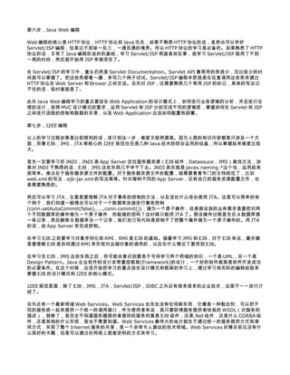 第六步，Java Web 编程

Web 编程的核心是 HTTP 协议，HTTP 协议和 Java 无关，如果不熟悉 HTTP 协议的话，虽然也可以学好
Servlet/JSP 编程，但是达不到举一反三，一通百通的境界。所以 HTTP 协议的学习是必备的。如果熟悉了 HTTP
协议的话，又有了 Java 编程的良好的基础，学习 Servlet/JSP 简直易如反掌，我学习 Servlet/JSP 就用了不到
一周的时间，然后就开始用 JSP 来做项目了。

在 Servlet/JSP 的学习中，重头仍然是 Servlet Documentation。Servlet API 最常用的类很少，花比较少的时
间就可以掌握了。把这些类都看一遍，多写几个例子试试。Servlet/JSP 编程本质就是在反复调用这些类来通过
HTTP 协议在 Web Server 和 Brower 之间交谈。另外对 JSP，还需要熟悉几个常用 JSP 的标记，具体的写法记
不住的话，临时查就是了。

此外 Java Web 编程学习的重点要放在 Web Application 的设计模式上，如何进行业务逻辑的分析，并且进行合
理的设计，按照 MVC 设计模式的要求，运用 Servlet 和 JSP 分别完成不同的逻辑层，掌握如何在 Servlet 和 JSP
之间进行流程的控制和数据的共享，以及 Web Application 应该如何配置和部署。

第七步，J2EE 编程

以上的学习过程如果是比较顺利的话，进行到这一步，难度又陡然提高。因为上面的知识内容都是只涉及一个方
面，而像 EJB，JMS，JTA 等核心的 J2EE 规范往往是几种 Java 技术的综合运用的结晶，所以掌握起来难度比较
大。

首先一定要学习好 JNDI，JNDI 是 App Server 定位服务器资源（EJB 组件，Datasouce，JMS）查找方法，如
果对 JNDI 不熟悉的话，EJB，JMS 这些东西几乎学不下去。JNDI 其实就是 javax.naming.*这个包，运用起来
很简单。难点在于服务器资源文件的配置。对于服务器资源文件的配置，就需要看看专门的文档规范了，比如
web.xml 的写法，ejb-jar.xml 的写法等等。针对每种不同的 App Server，还有自己的服务资源配置文件，也
是需要熟悉的。

然后可以学习 JTA，主要是要理解 JTA 对于事务的控制的方法，以及该在什么场合使用 JTA。这里可以简单的举
个例子，我们知道一般情况可以对于一个数据库连接进行事务控制
(conn.setAutoCommit(false),....,conn.commit())，做为一个原子操作，但是假设我的业务需求是要把对两
个不同数据库的操作做为一个原子操作，你能做的到吗？这时候只能用 JTA 了。假设操作过程是先往 A 数据库插
一条记录，然后删除 B 数据库另一个记录，我们自己写代码是控制不了把整个操作做为一个原子操作的。用 JTA
的话，由 App Server 来完成控制。

在学习 EJB 之前要学习对象序列化和 RMI，RMI 是 EJB 的基础。接着学习 JMS 和 EJB，对于 EJB 来说，最关键
是要理解 EJB 是如何通过 RMI 来实现对远端对象的调用的，以及在什么情况下要用到 EJB。

在学习完 EJB，JMS 这些东西之后，你可能会意识到要急不可待学习两个领域的知识，一个是 UML，另一个是
Design Pattern。Java 企业软件的设计非常重视框架(Framework)的设计，一个好的软件框架是软件开发成功
的必要条件。在这个时候，应该开始把学习的重点放在设计模式和框架的学习上，通过学习和实际的编程经验来
掌握 EJB 的设计模式和 J2EE 的核心模式。

J2EE 规范里面，除了 EJB，JMS，JTA，Servlet/JSP，JDBC 之外还有很多很多的企业技术，这里不一一进行介
绍了。

另外还有一个最新领域 Web Services。Web Services 也完全没有任何新东西，它像是一种黏合剂，可以把不
同的服务统一起来提供一个统一的调用接口，作为使用者来说，我只要获得服务提供者给我的 WSDL（对服务的
描述），就够了，我完全不知道服务器提供者提供的服务究竟是 EJB 组件，还是.Net 组件，还是什么 CORBA 组
件，还是其他的什么实现，我也不需要知道。Web Services 最伟大的地方就在于通过统一的服务提供方式和调
用方式，实现了整个 Internet 服务的共享，是一个非常令人激动的技术领域。Web Services 好像目前还没有什
么很好的书籍，但是可以通过在网络上面查资料的方式来学习。
 